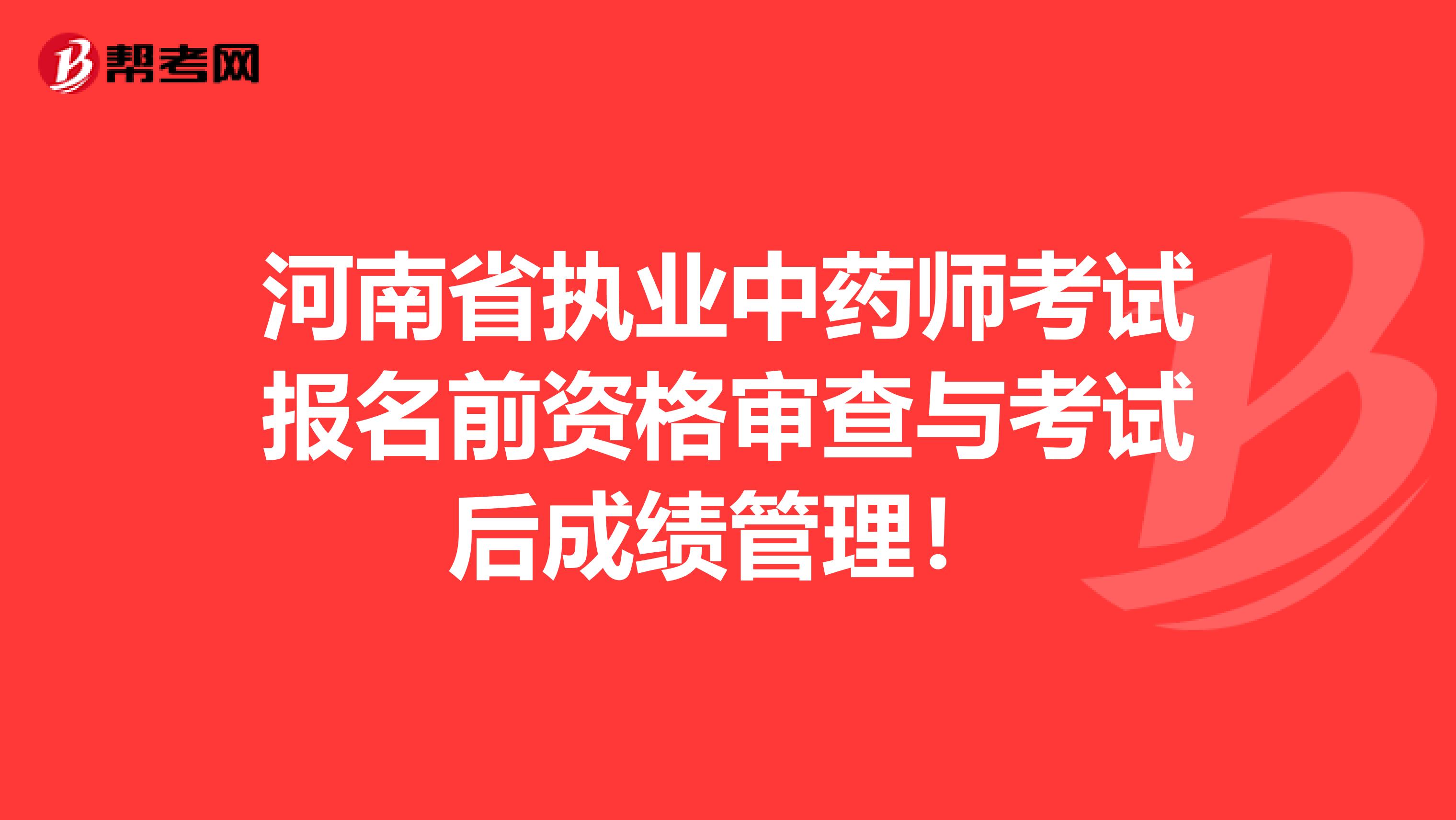 河南省执业中药师考试报名前资格审查与考试后成绩管理！