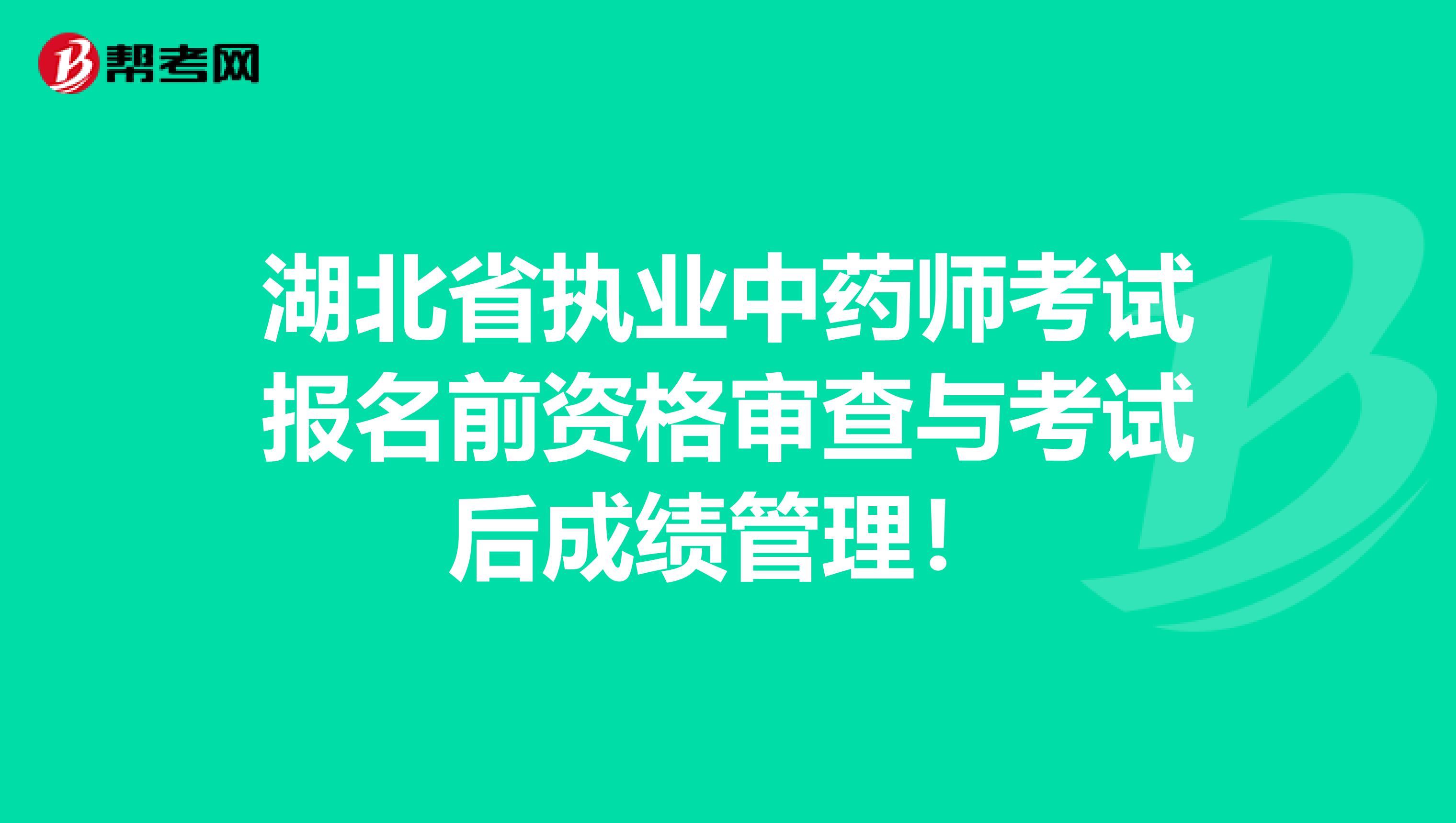 湖北省执业中药师考试报名前资格审查与考试后成绩管理！