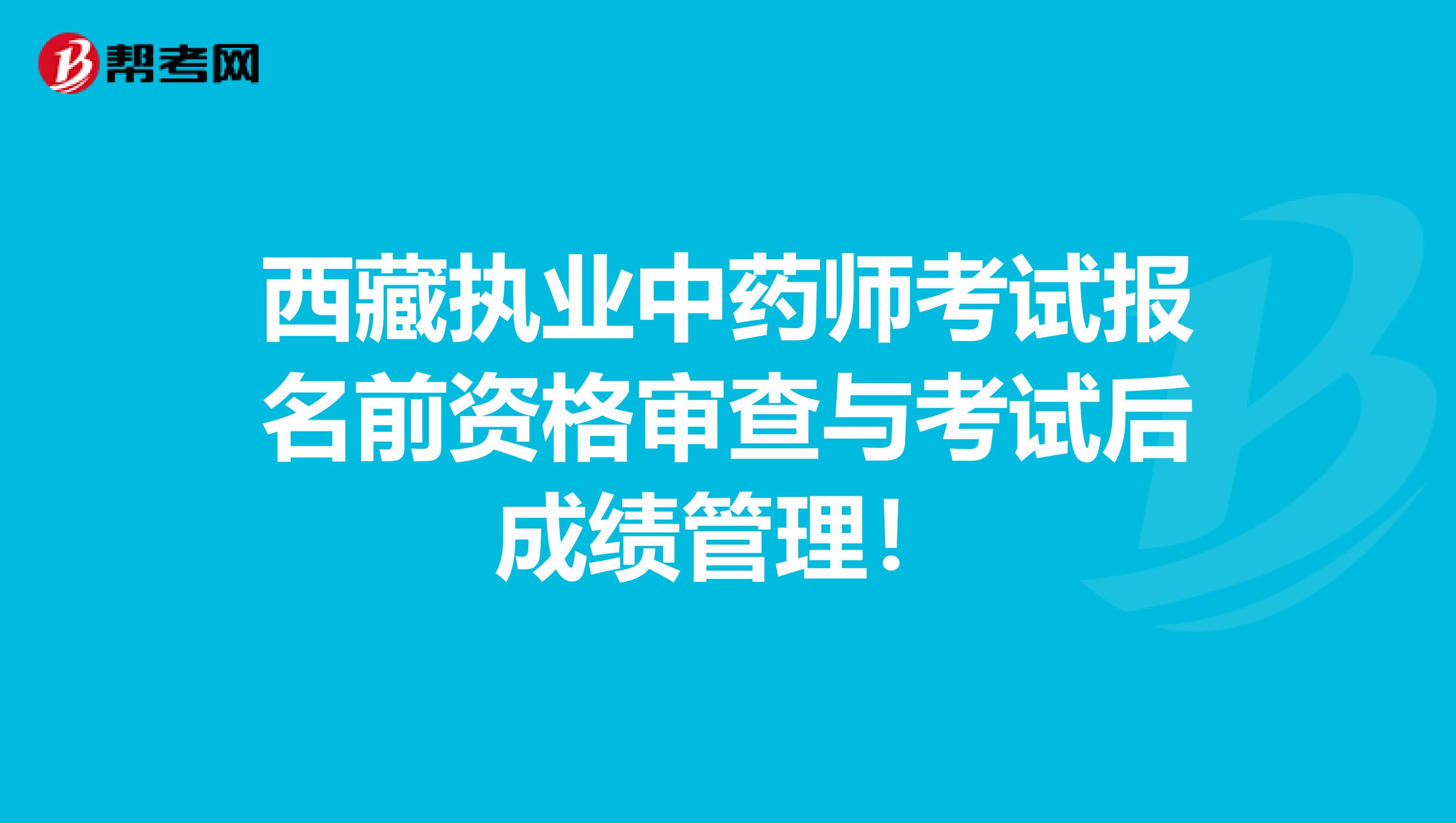 西藏执业中药师考试报名前资格审查与考试后成绩管理！