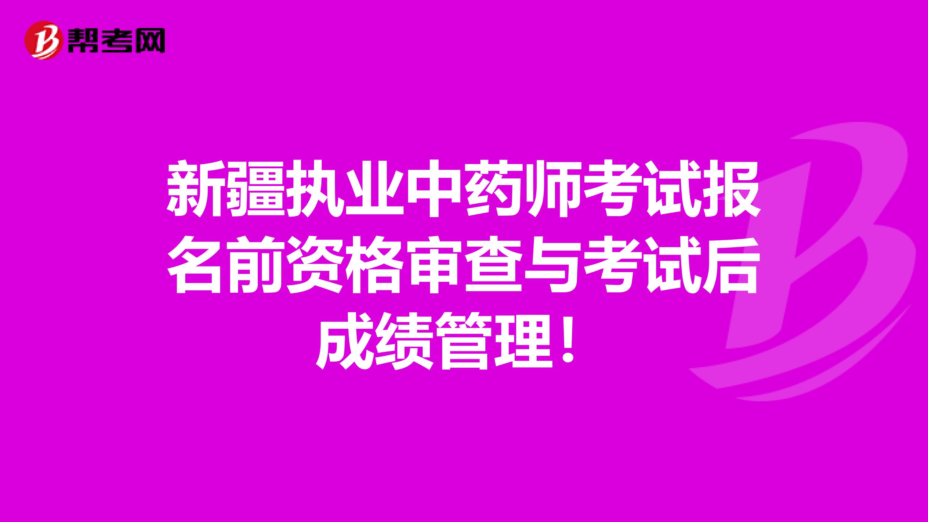 新疆执业中药师考试报名前资格审查与考试后成绩管理！