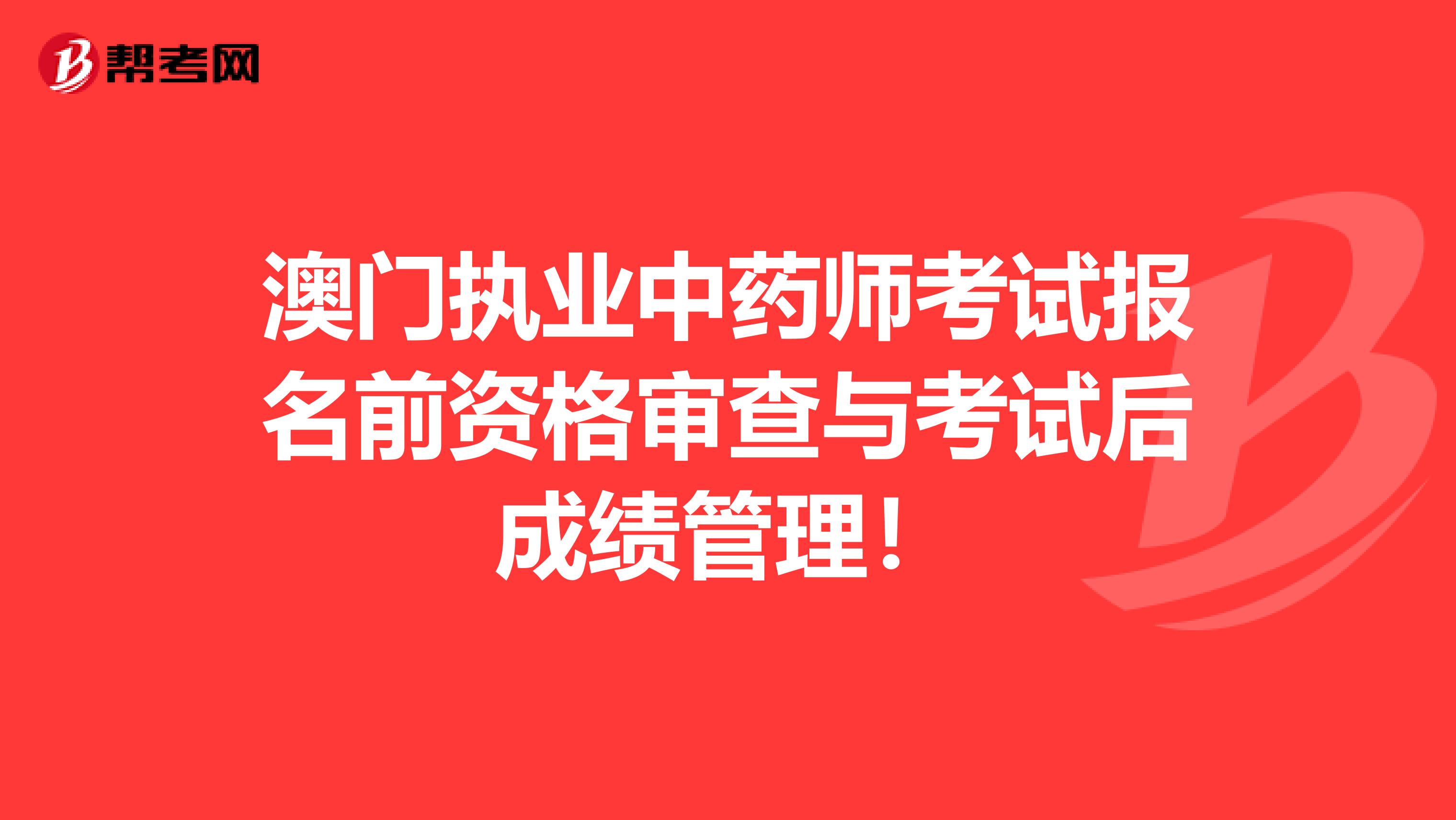 澳门执业中药师考试报名前资格审查与考试后成绩管理！