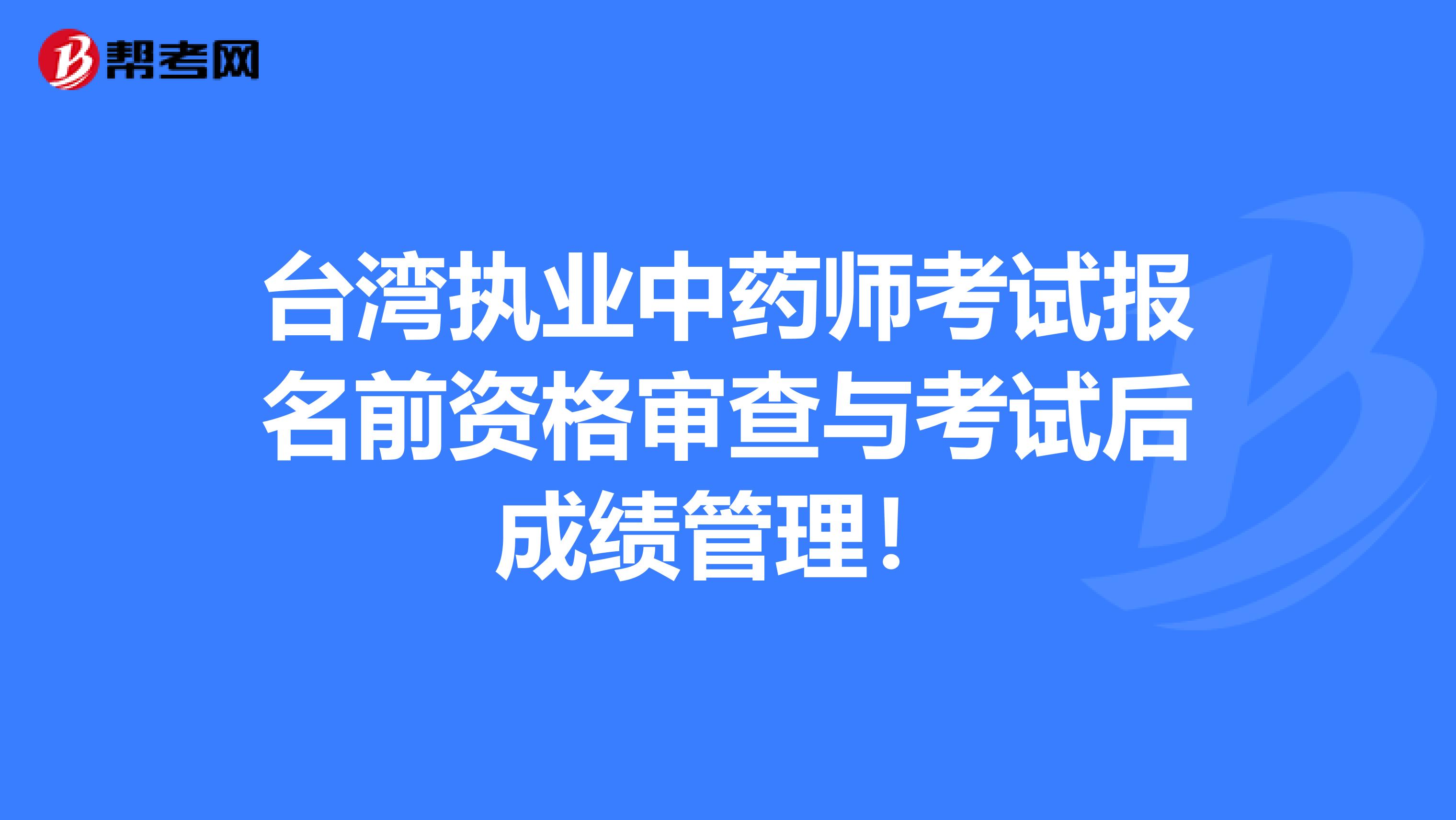 台湾执业中药师考试报名前资格审查与考试后成绩管理！