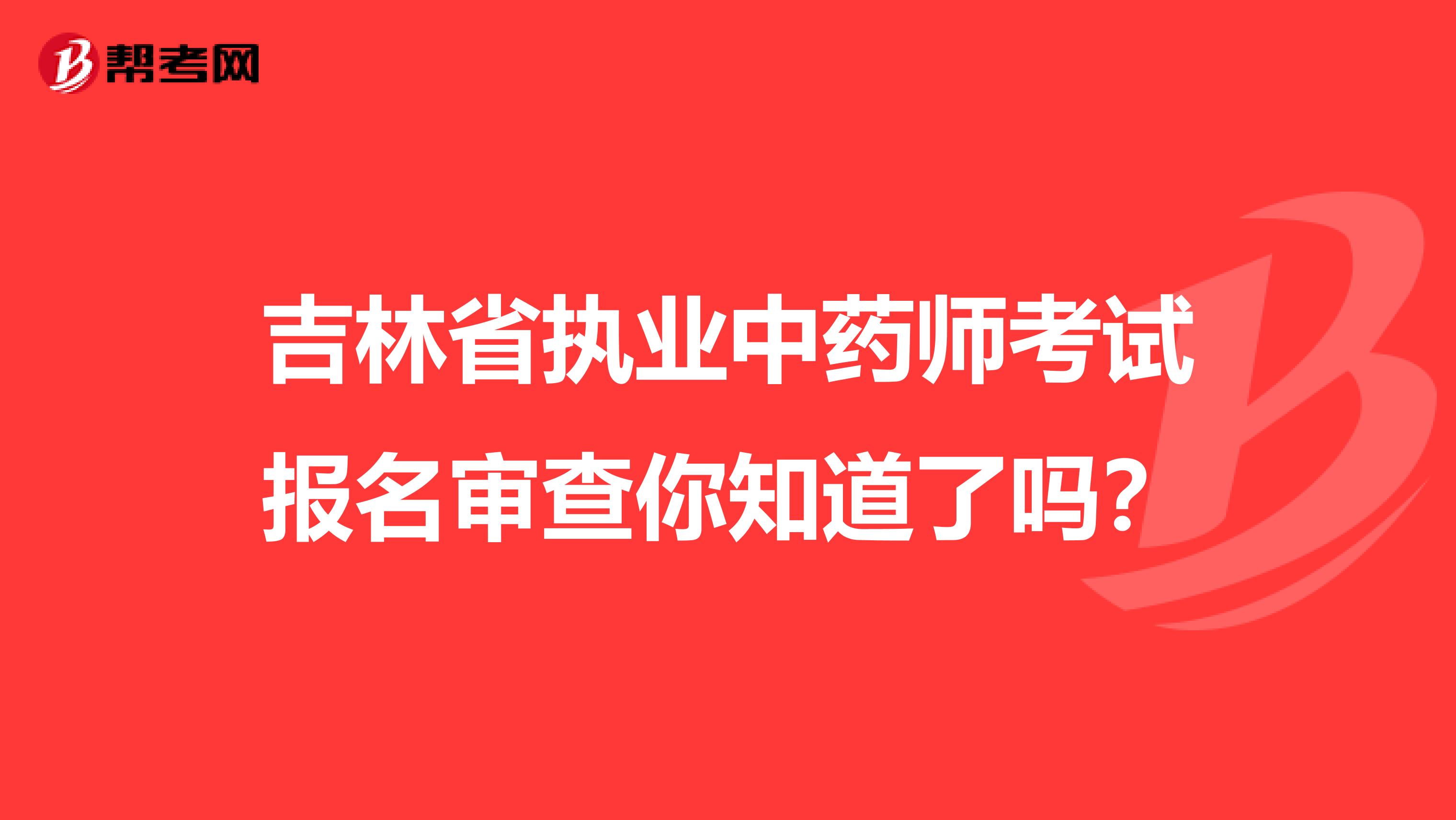 吉林省执业中药师考试报名审查你知道了吗？