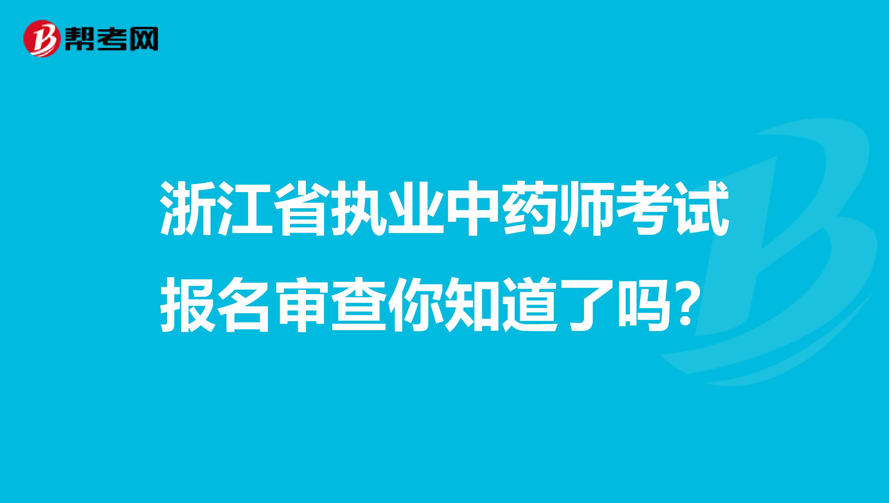 浙江省执业中药师考试报名审查你知道了吗？