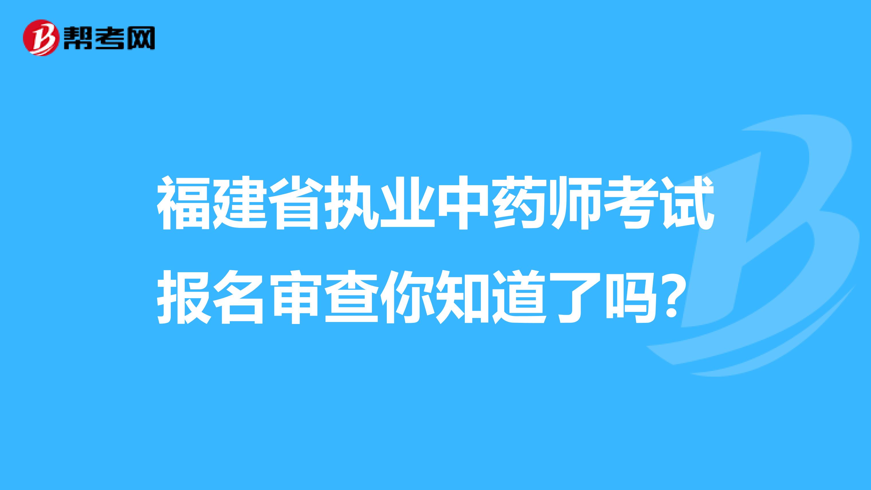 福建省执业中药师考试报名审查你知道了吗？