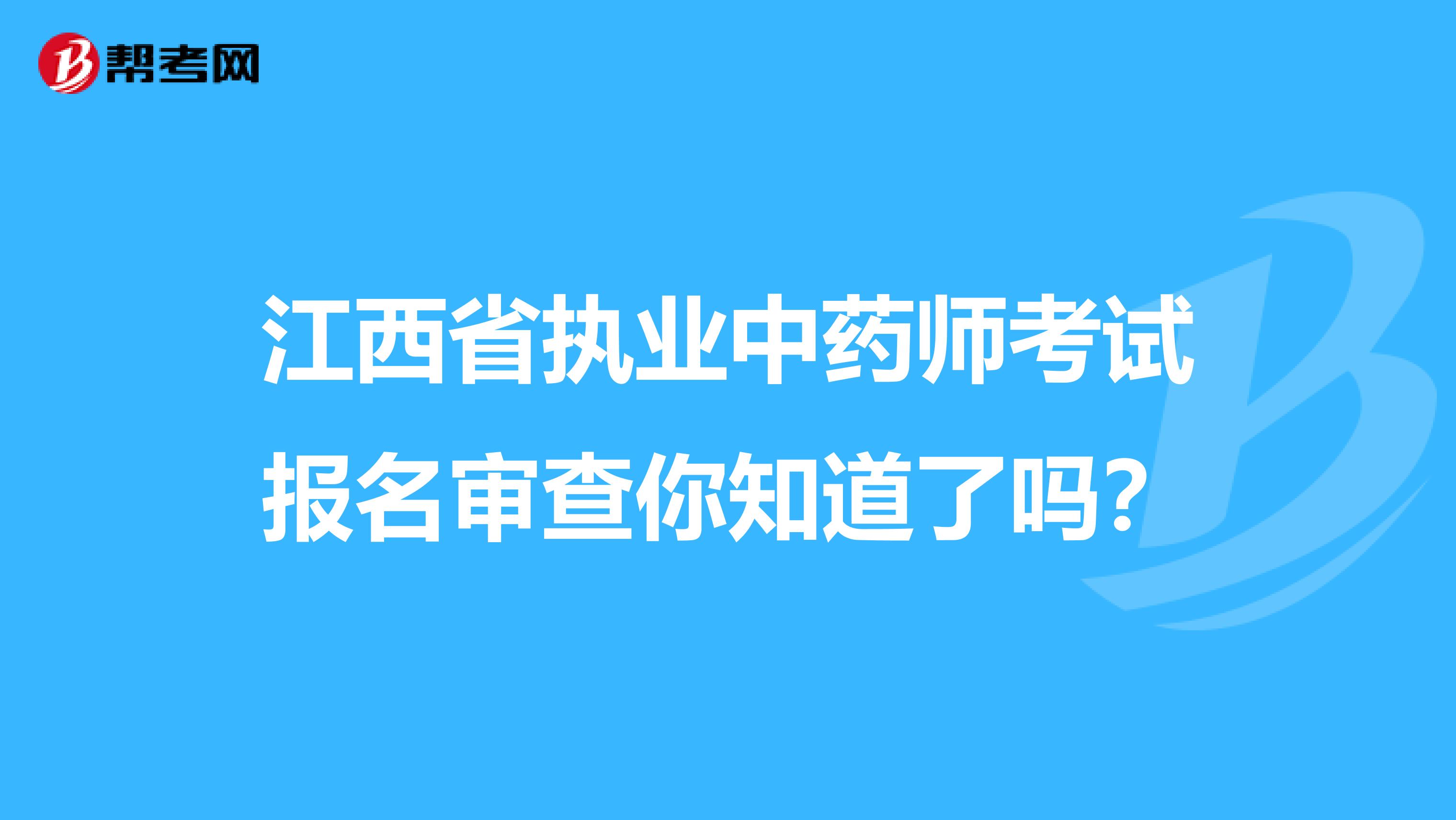 江西省执业中药师考试报名审查你知道了吗？