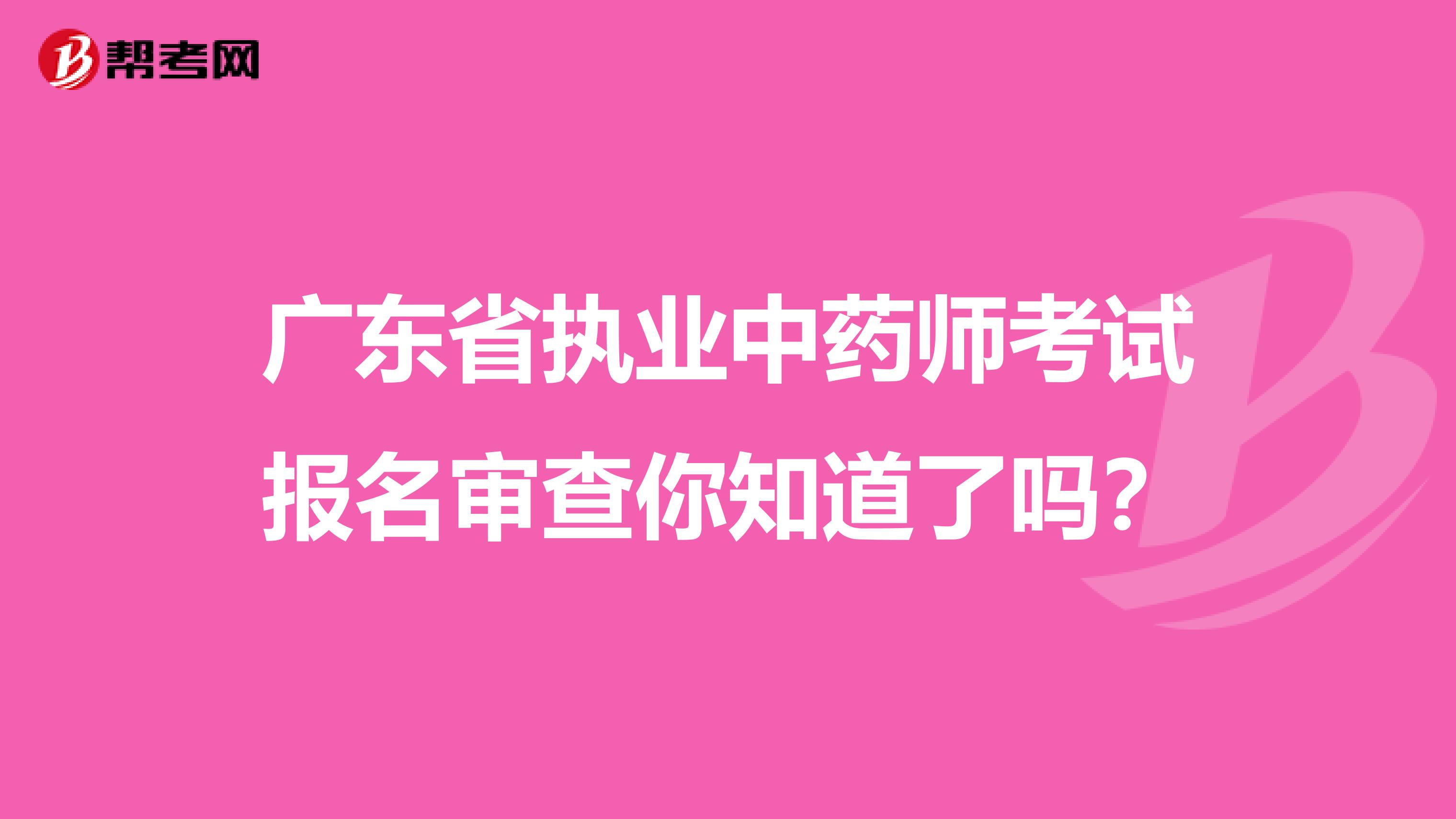 广东省执业中药师考试报名审查你知道了吗？