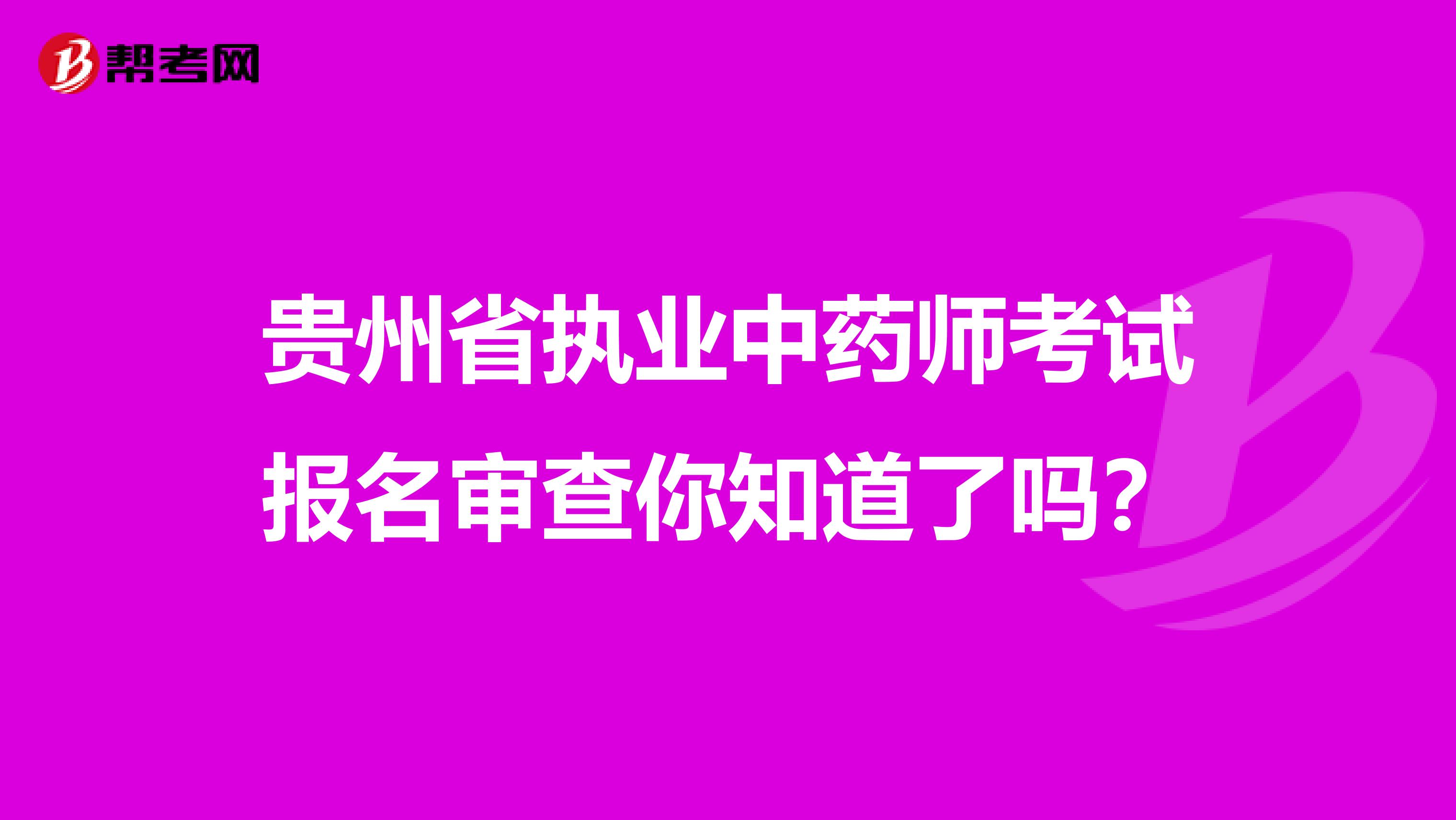 贵州省执业中药师考试报名审查你知道了吗？