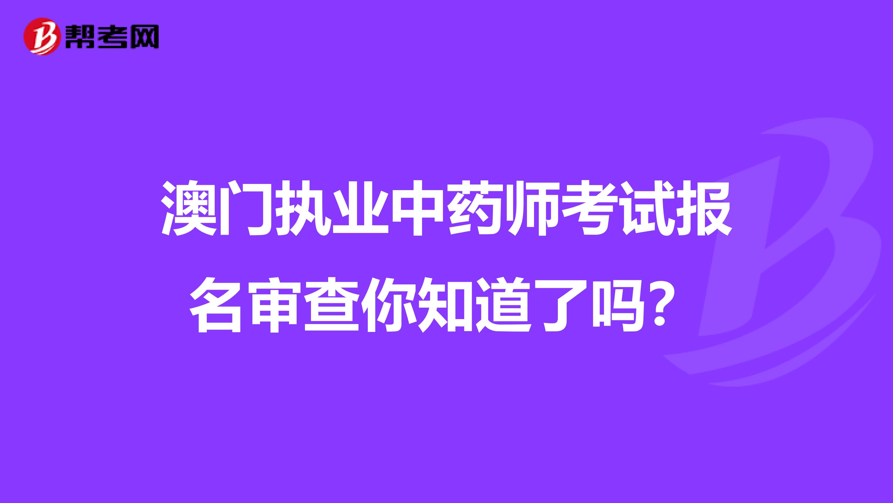 澳门执业中药师考试报名审查你知道了吗？