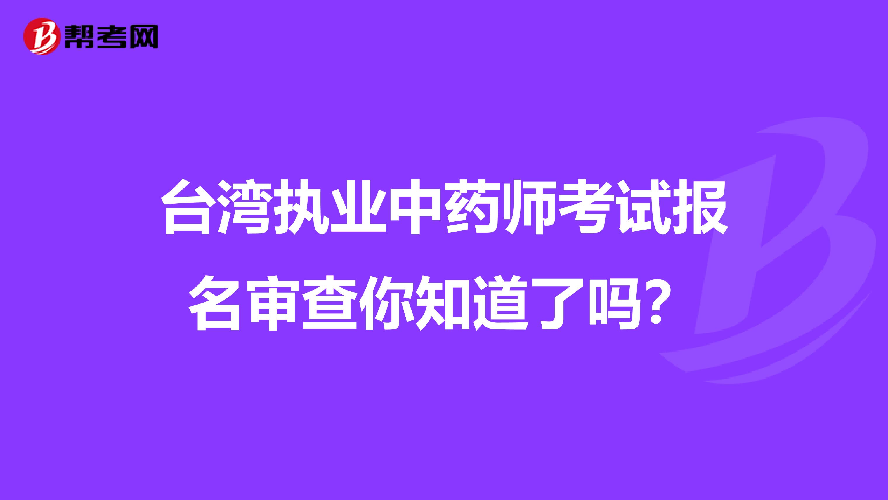 台湾执业中药师考试报名审查你知道了吗？