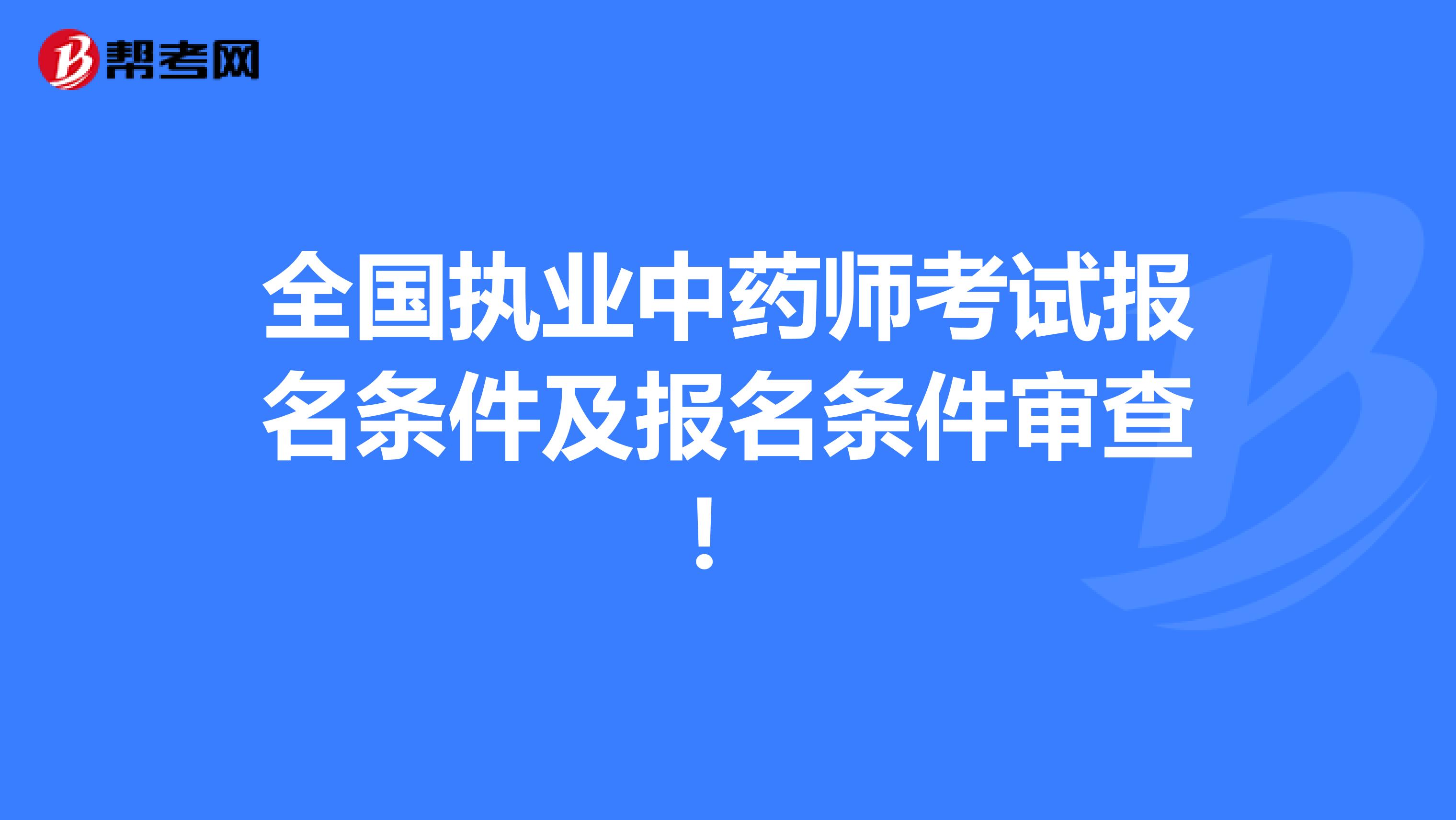 全国执业中药师考试报名条件及报名条件审查！