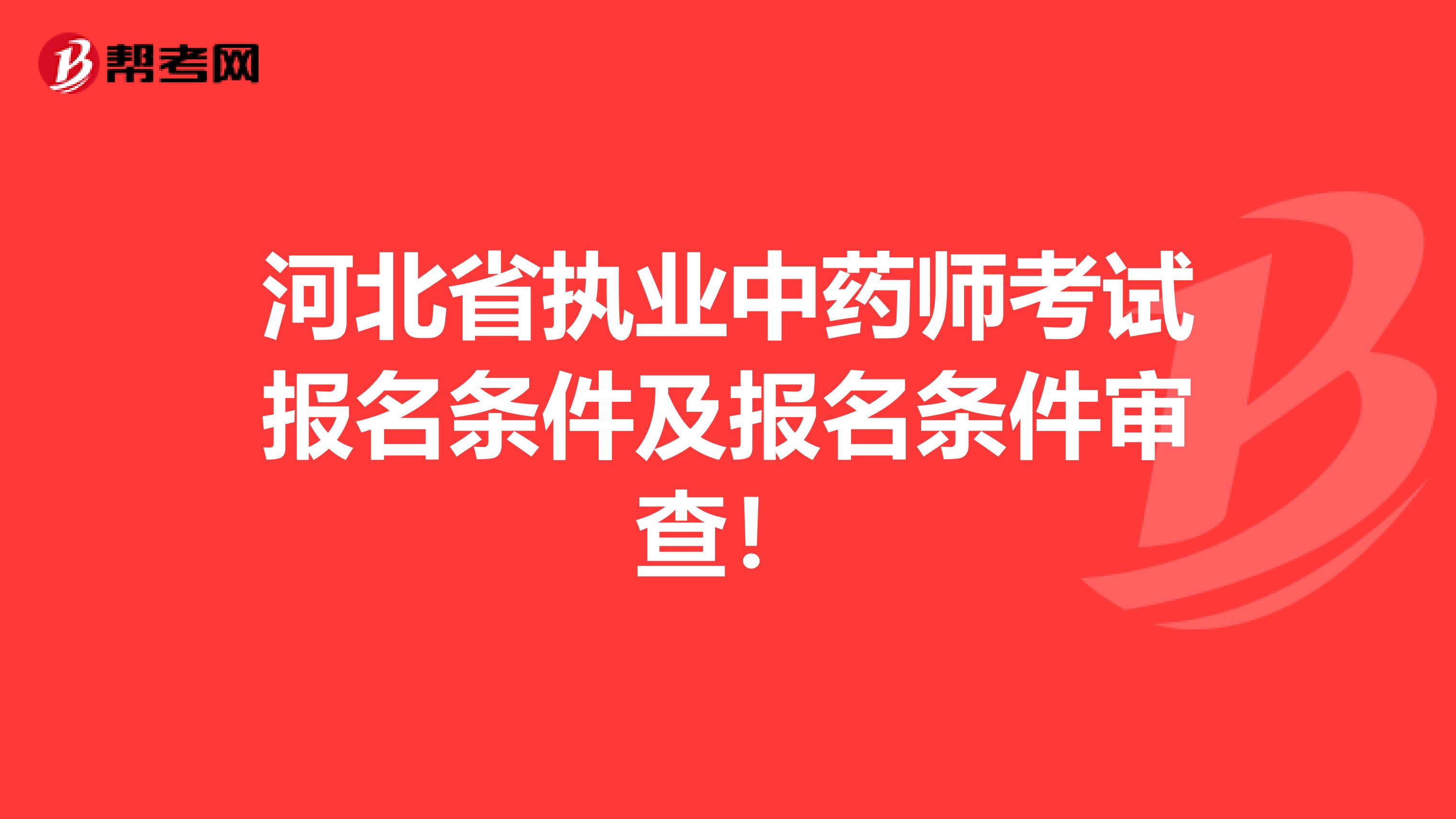 河北省执业中药师考试报名条件及报名条件审查！