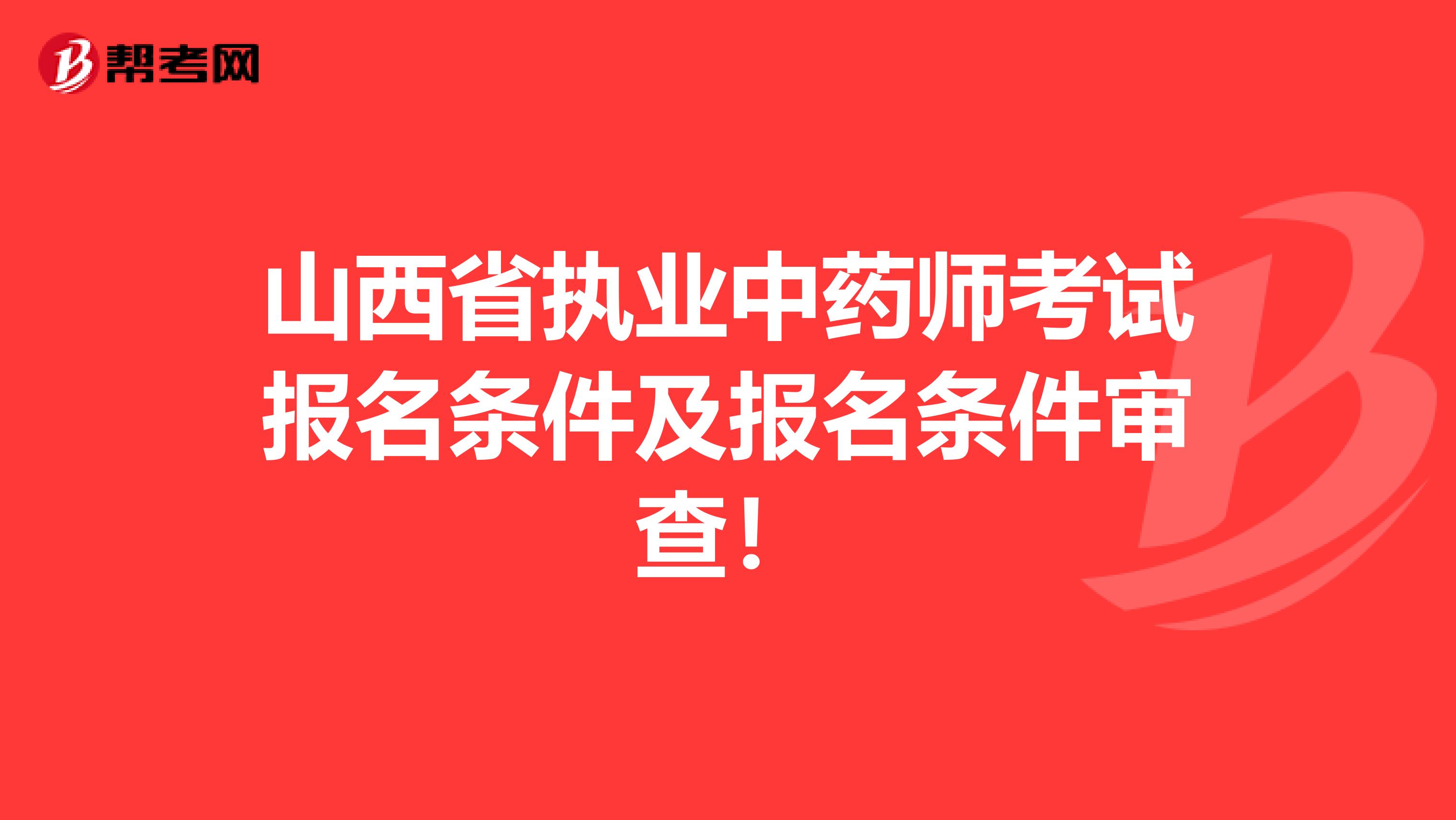 山西省执业中药师考试报名条件及报名条件审查！
