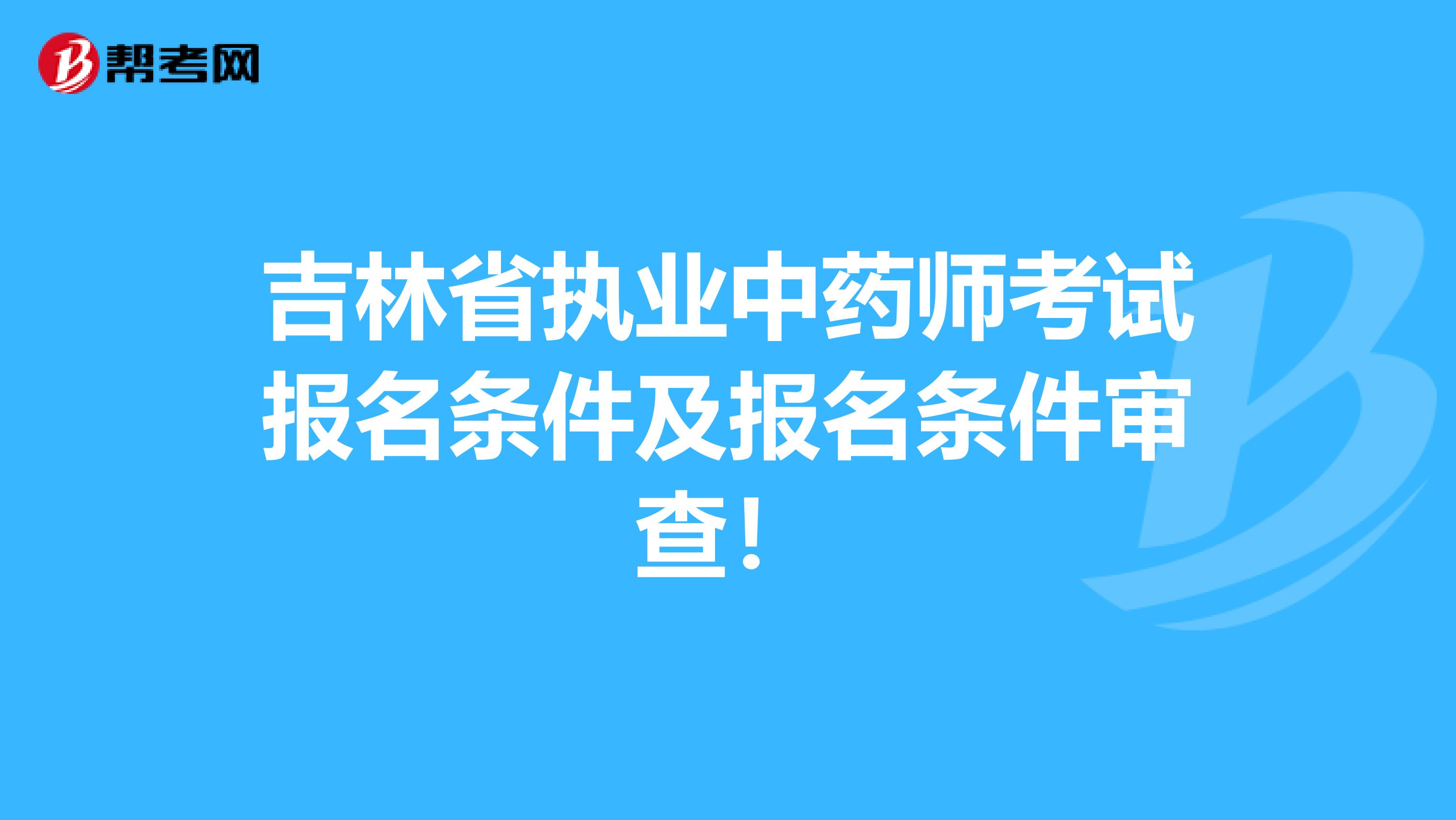 吉林省执业中药师考试报名条件及报名条件审查！