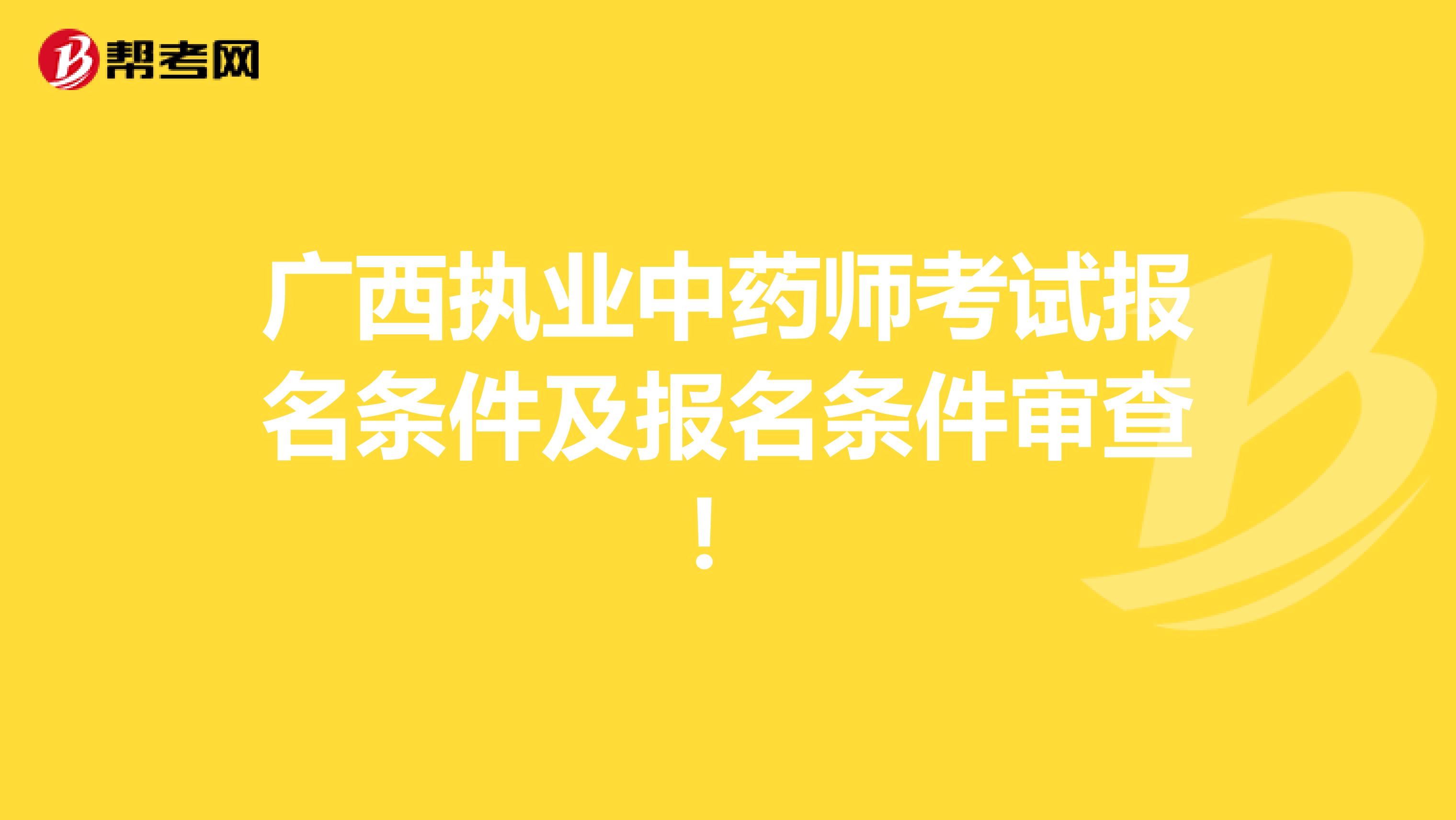 广西执业中药师考试报名条件及报名条件审查！