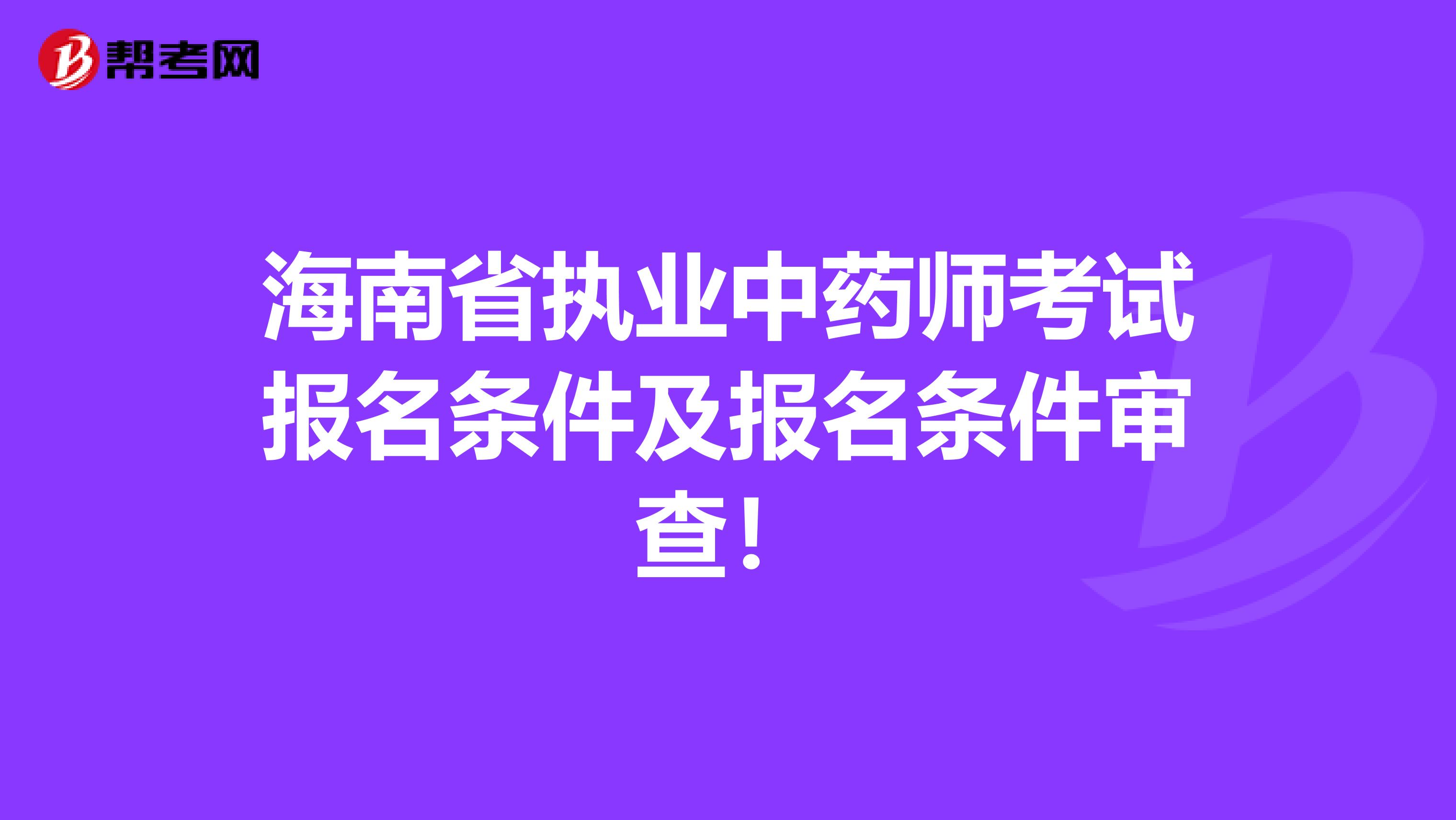 海南省执业中药师考试报名条件及报名条件审查！