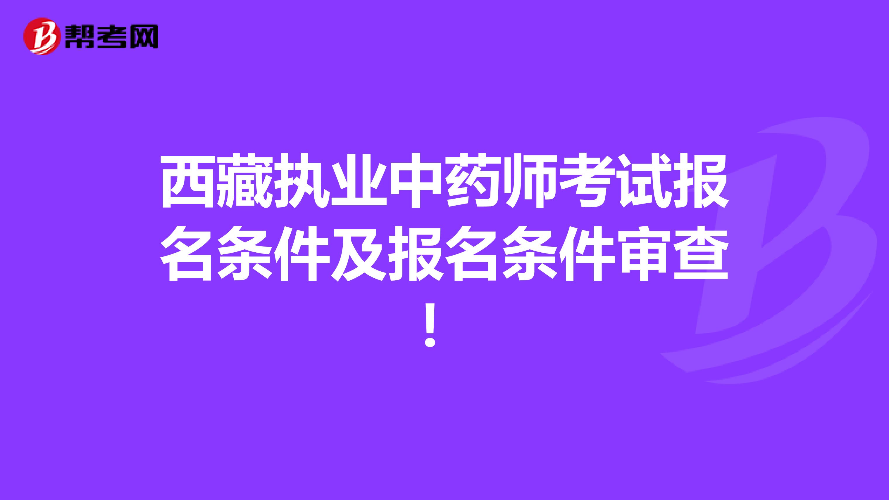 西藏执业中药师考试报名条件及报名条件审查！