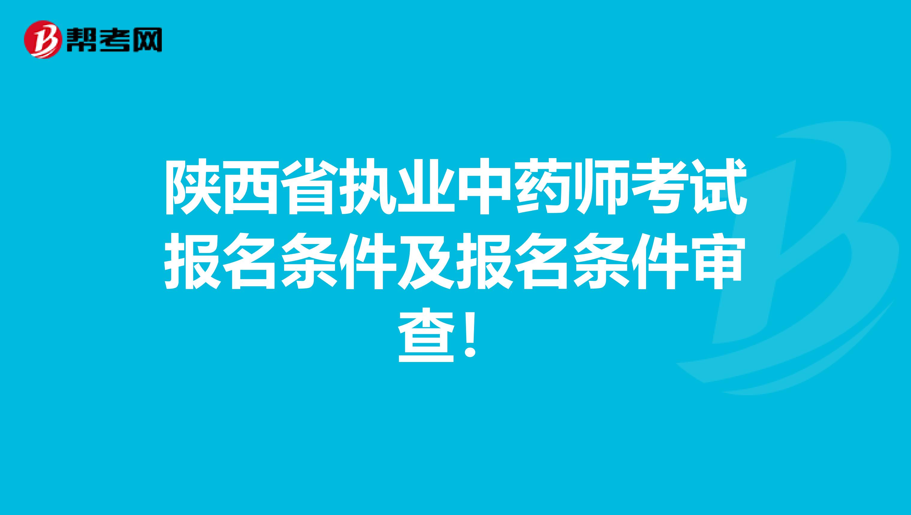 陕西省执业中药师考试报名条件及报名条件审查！