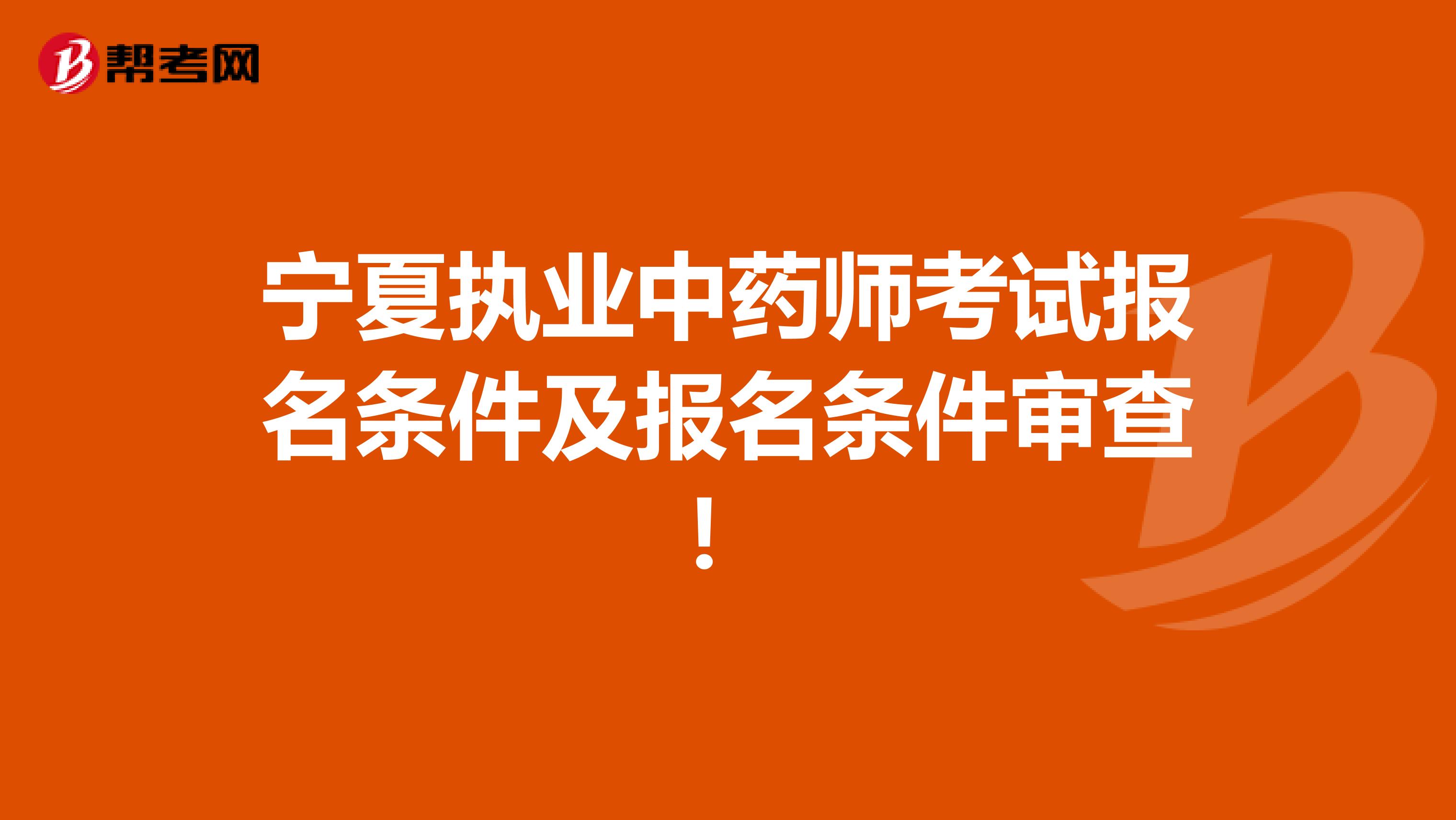 宁夏执业中药师考试报名条件及报名条件审查！