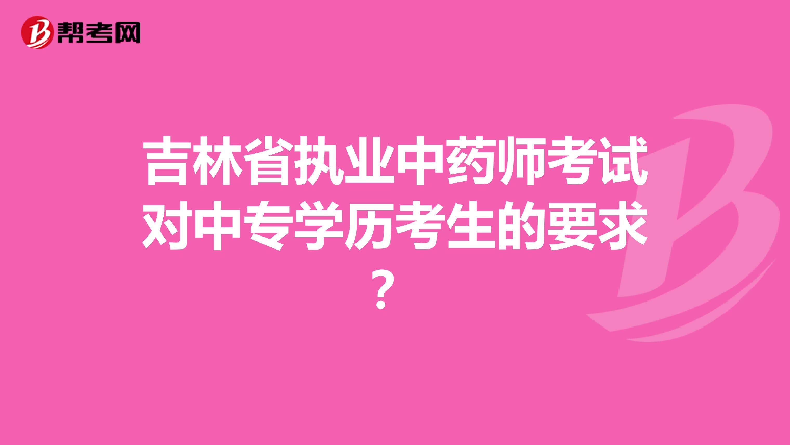 吉林省执业中药师考试对中专学历考生的要求？