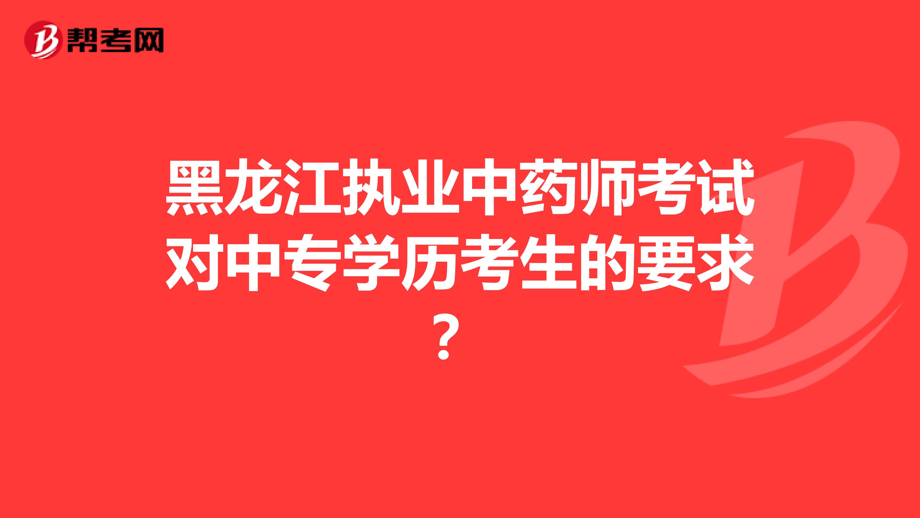 黑龙江执业中药师考试对中专学历考生的要求？