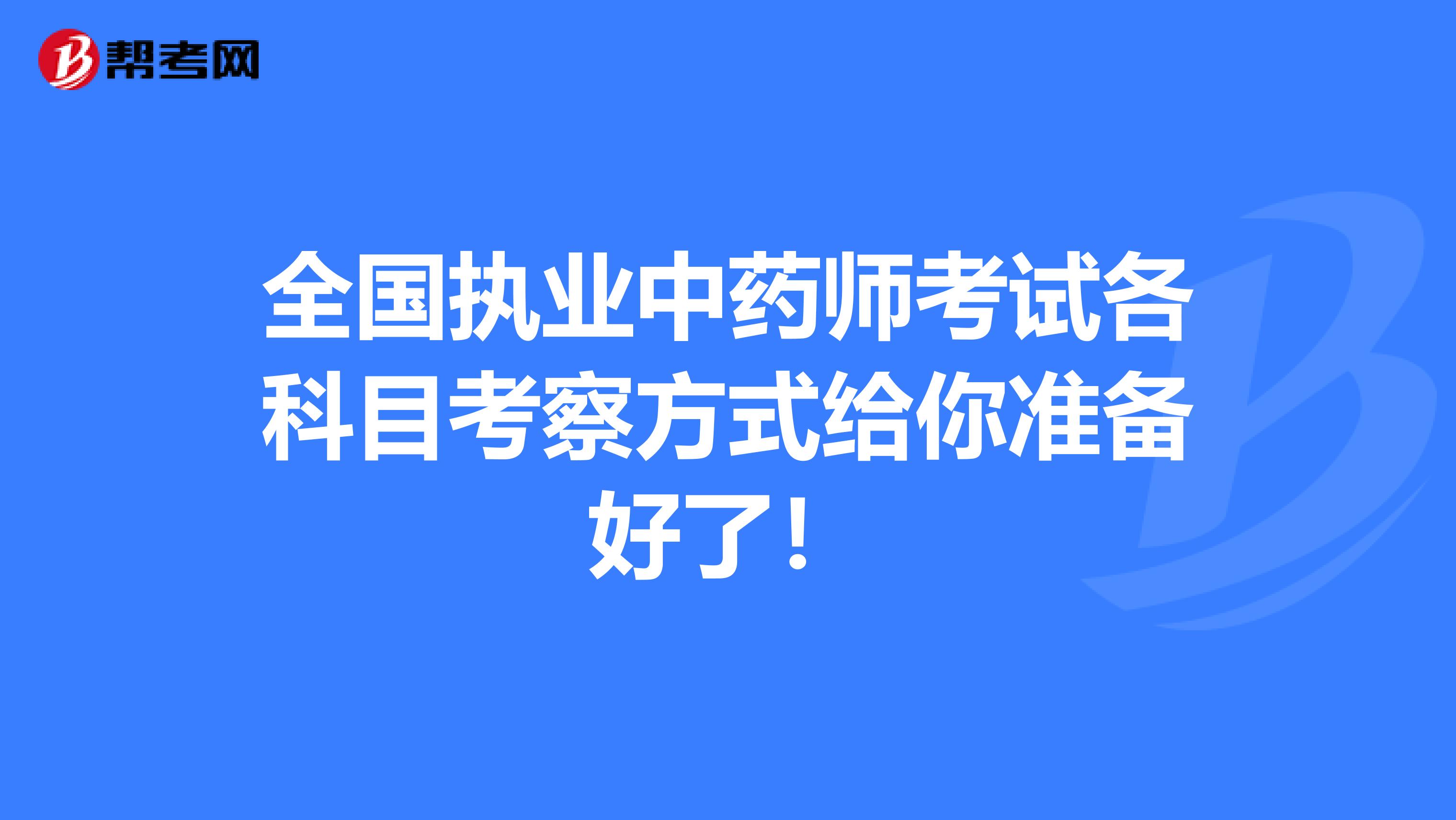 全国执业中药师考试各科目考察方式给你准备好了！