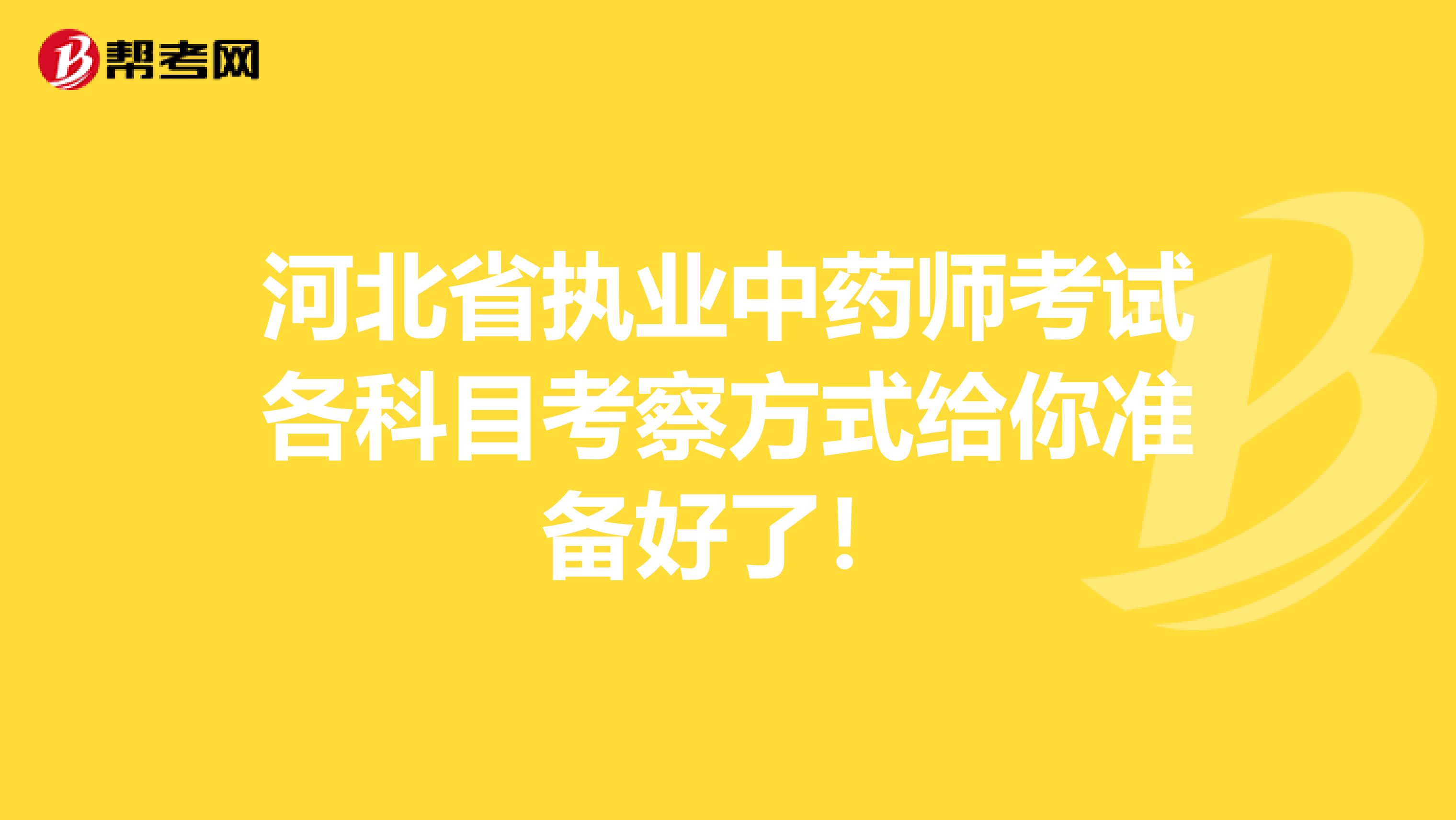 河北省执业中药师考试各科目考察方式给你准备好了！