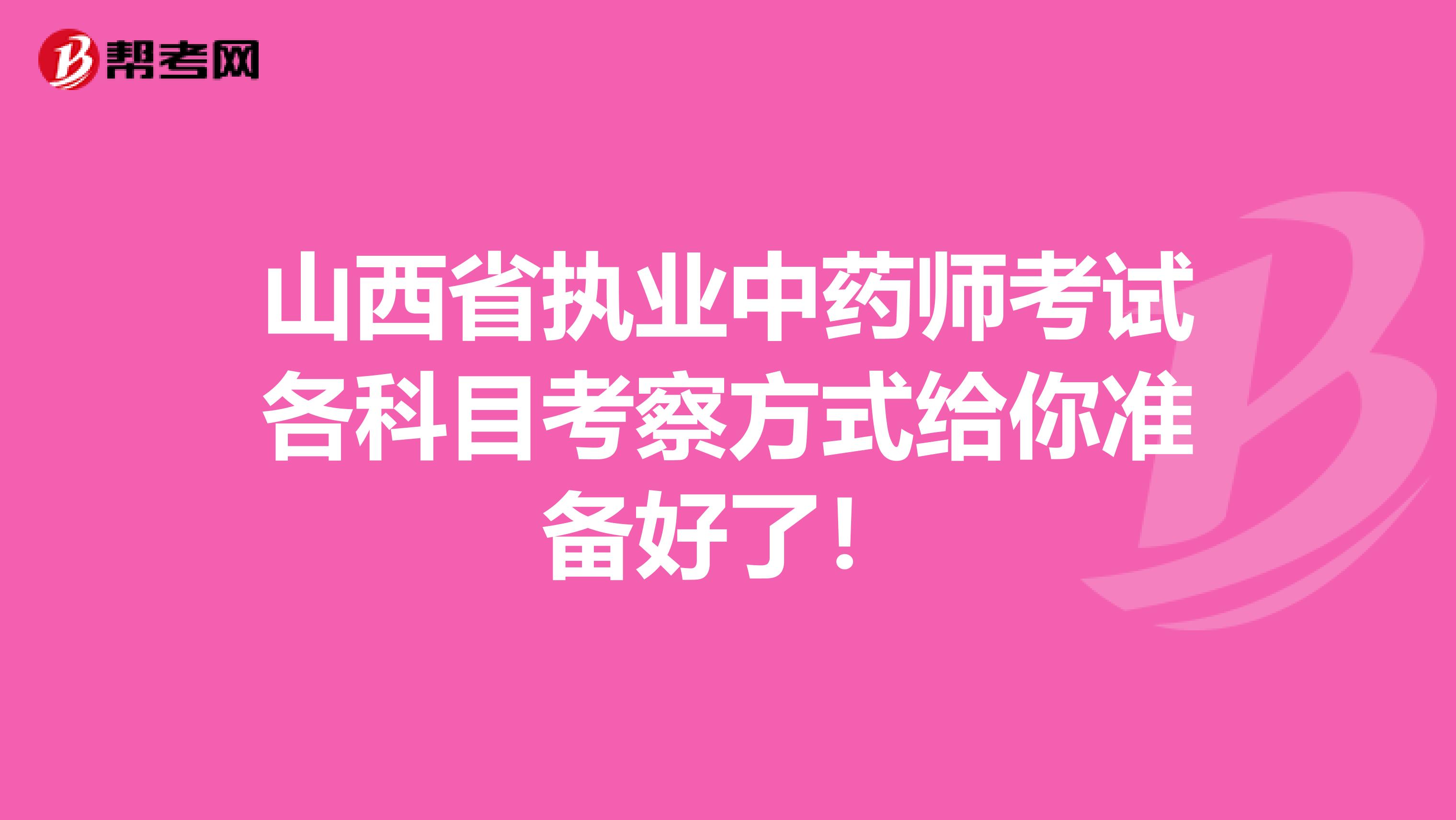 山西省执业中药师考试各科目考察方式给你准备好了！