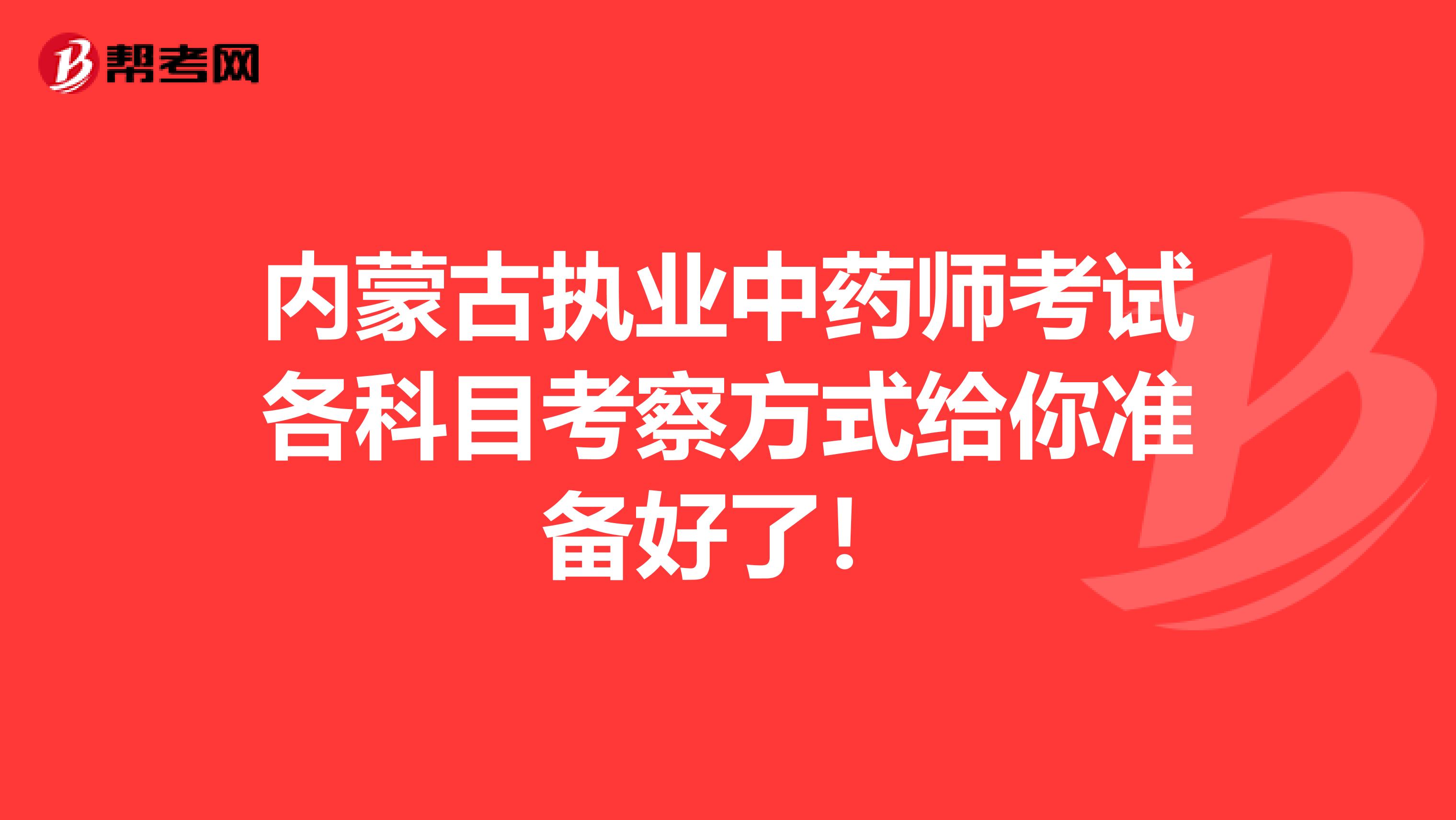 内蒙古执业中药师考试各科目考察方式给你准备好了！