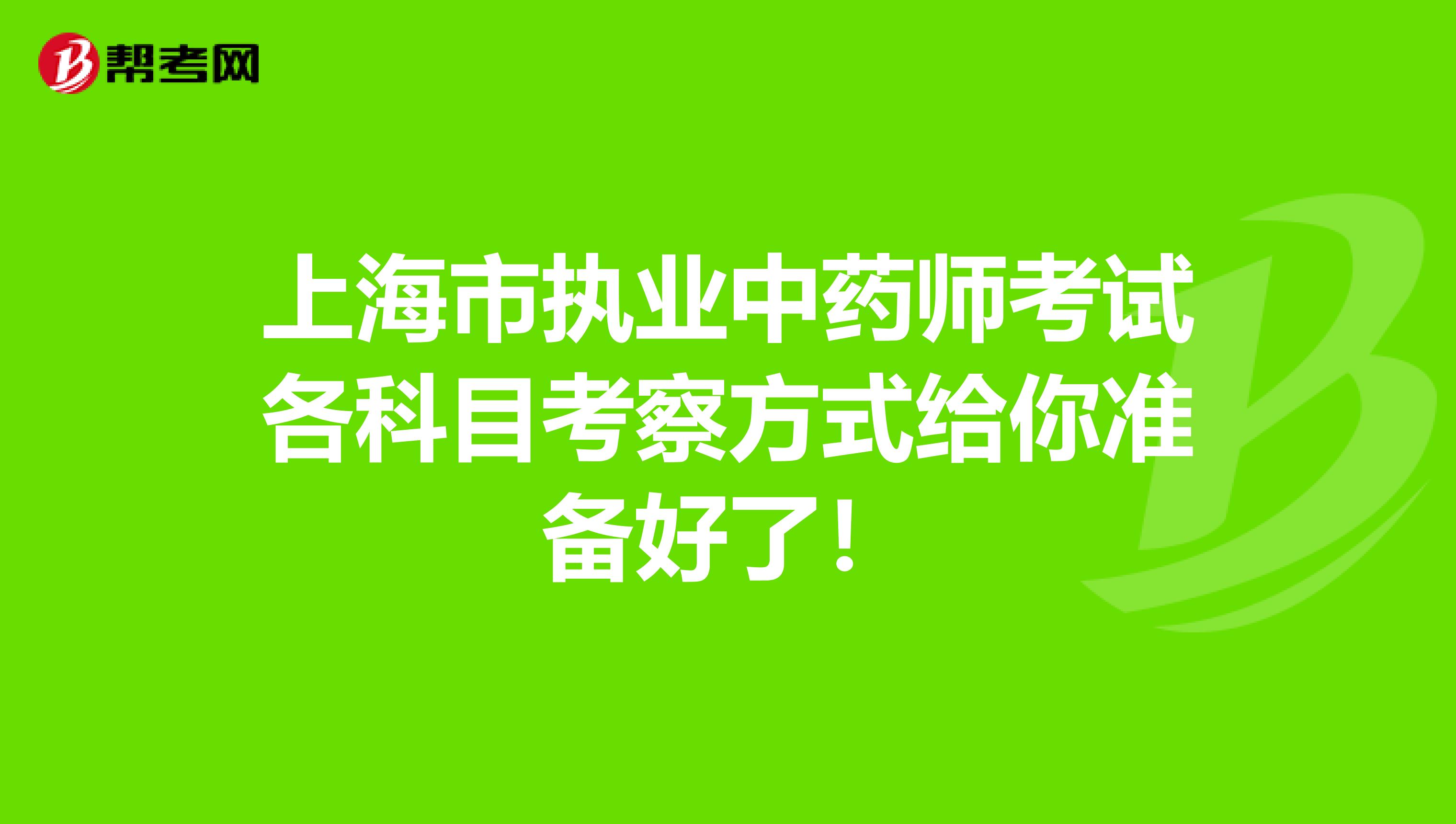 上海市执业中药师考试各科目考察方式给你准备好了！