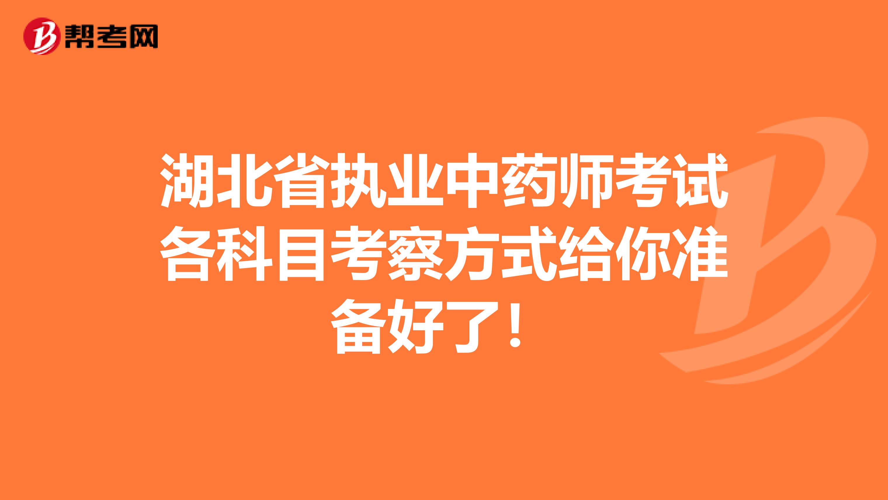 湖北省执业中药师考试各科目考察方式给你准备好了！