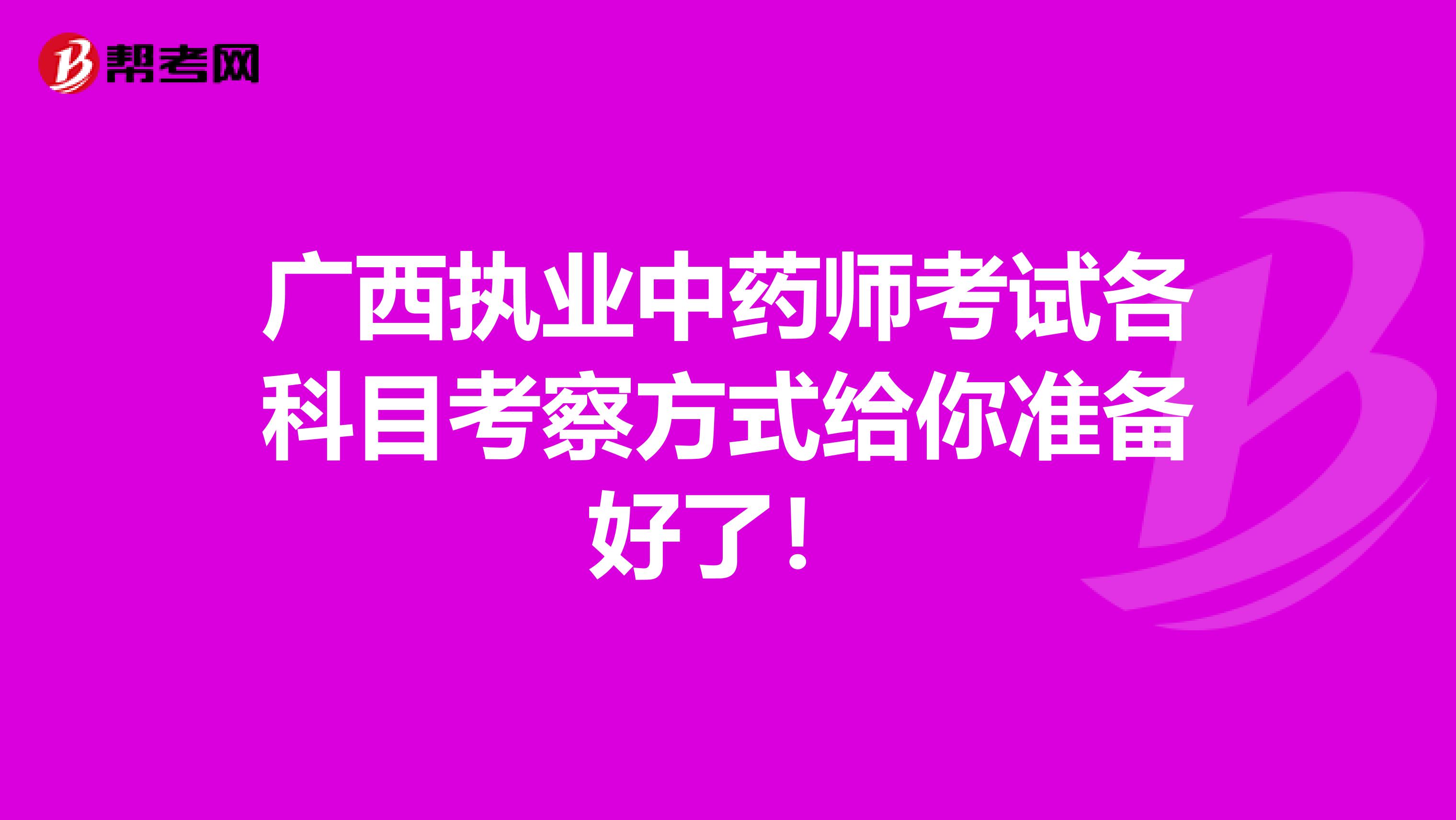 广西执业中药师考试各科目考察方式给你准备好了！