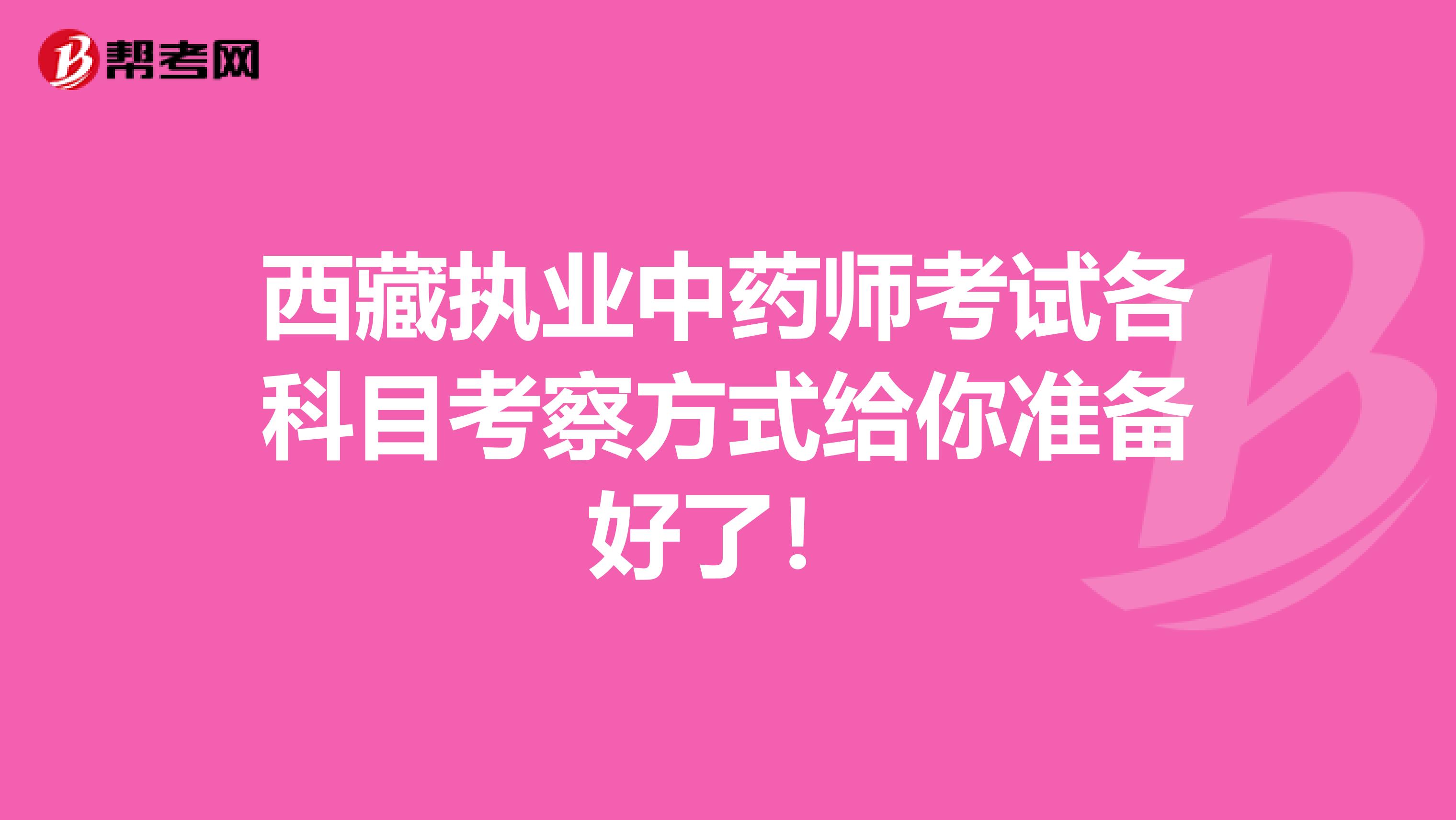 西藏执业中药师考试各科目考察方式给你准备好了！