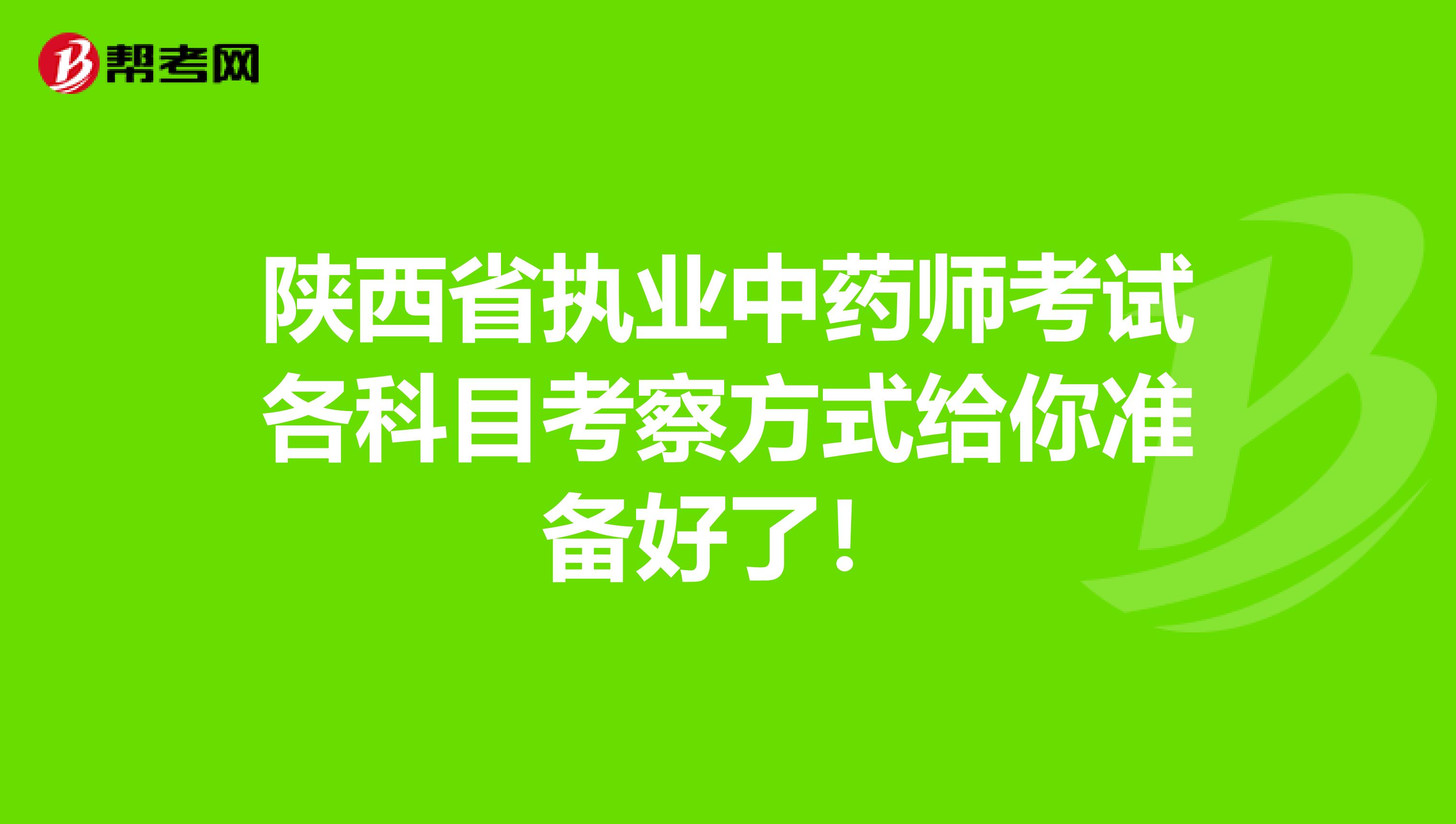 陕西省执业中药师考试各科目考察方式给你准备好了！