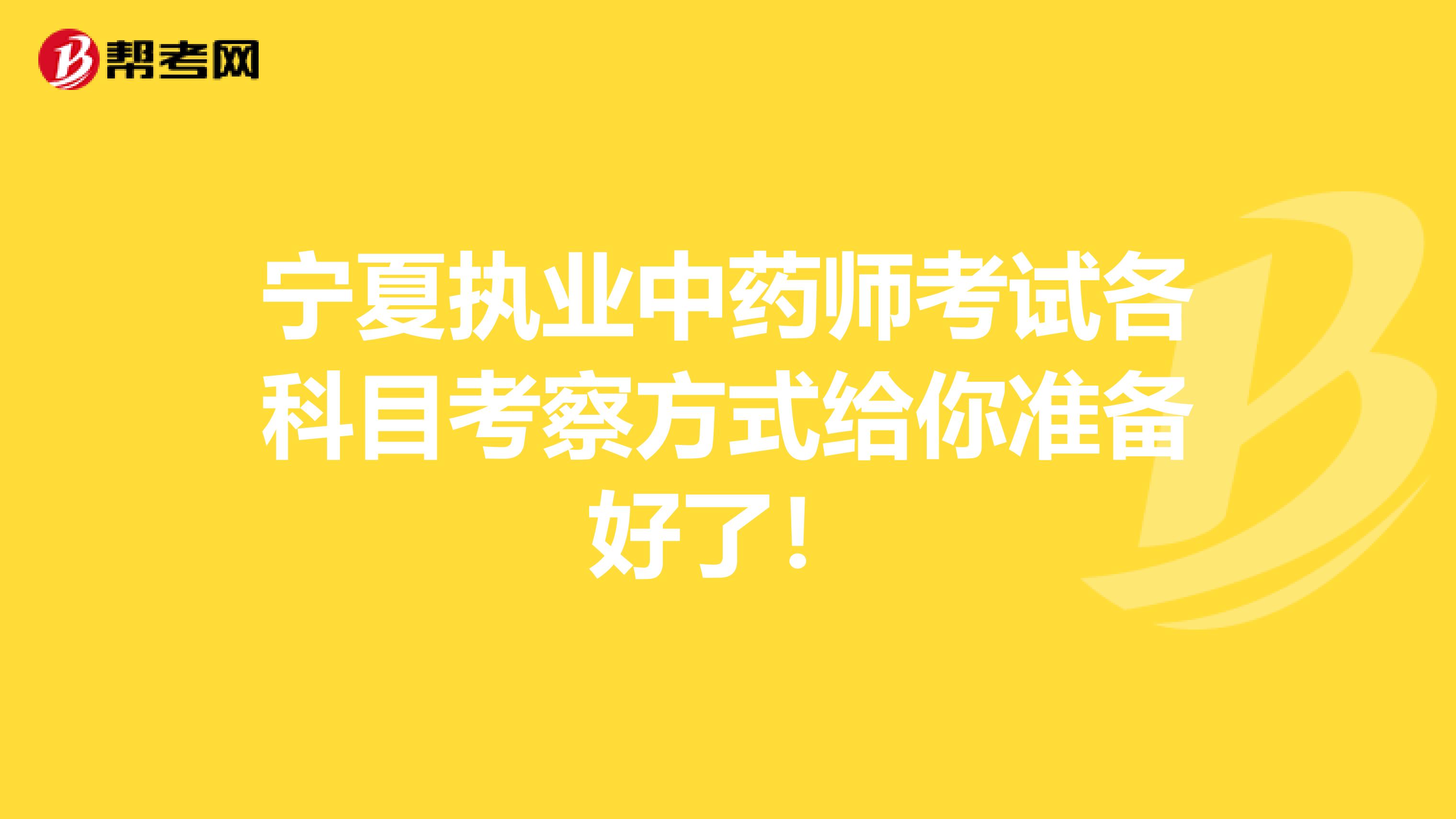 宁夏执业中药师考试各科目考察方式给你准备好了！