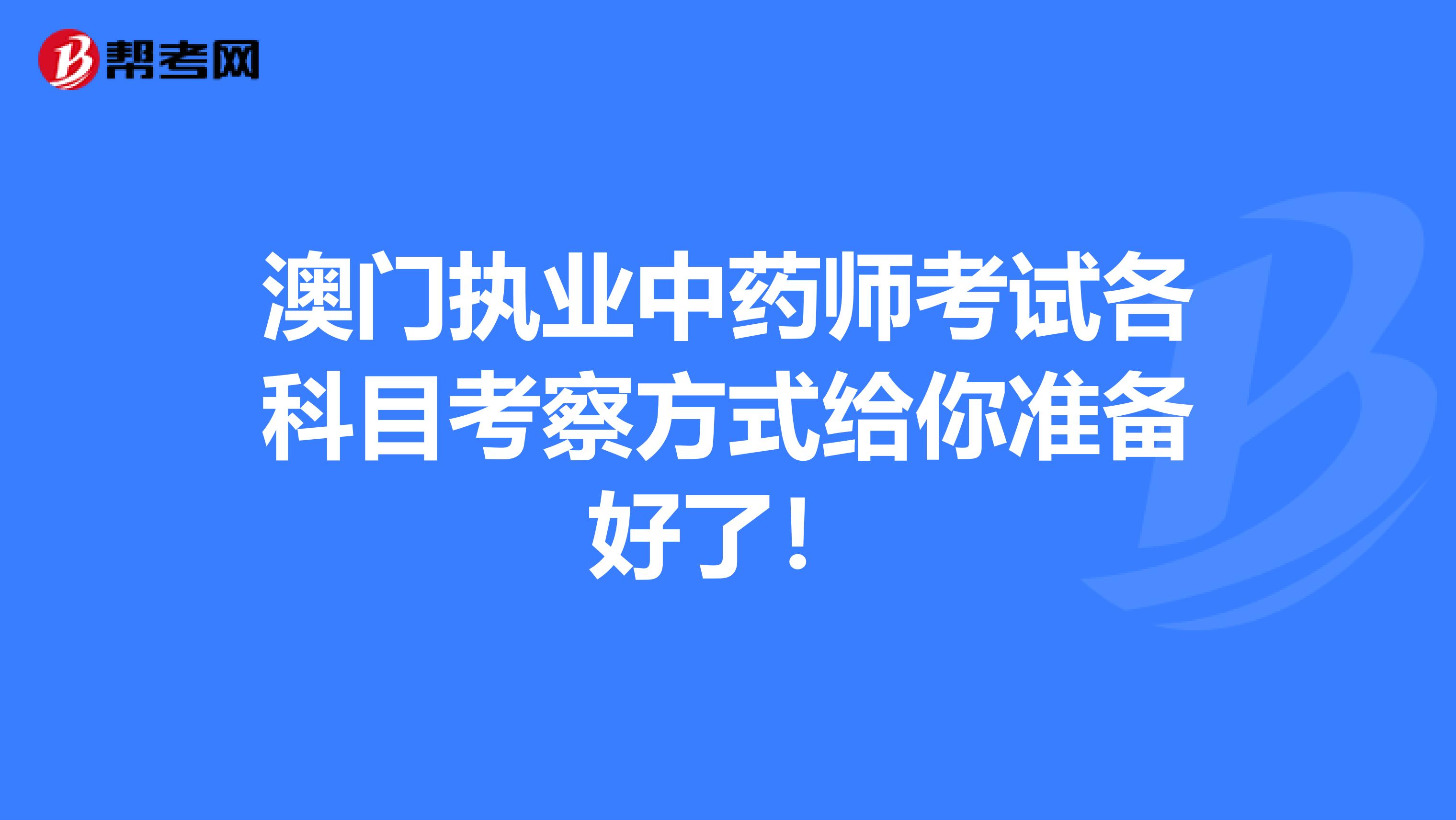 澳门执业中药师考试各科目考察方式给你准备好了！