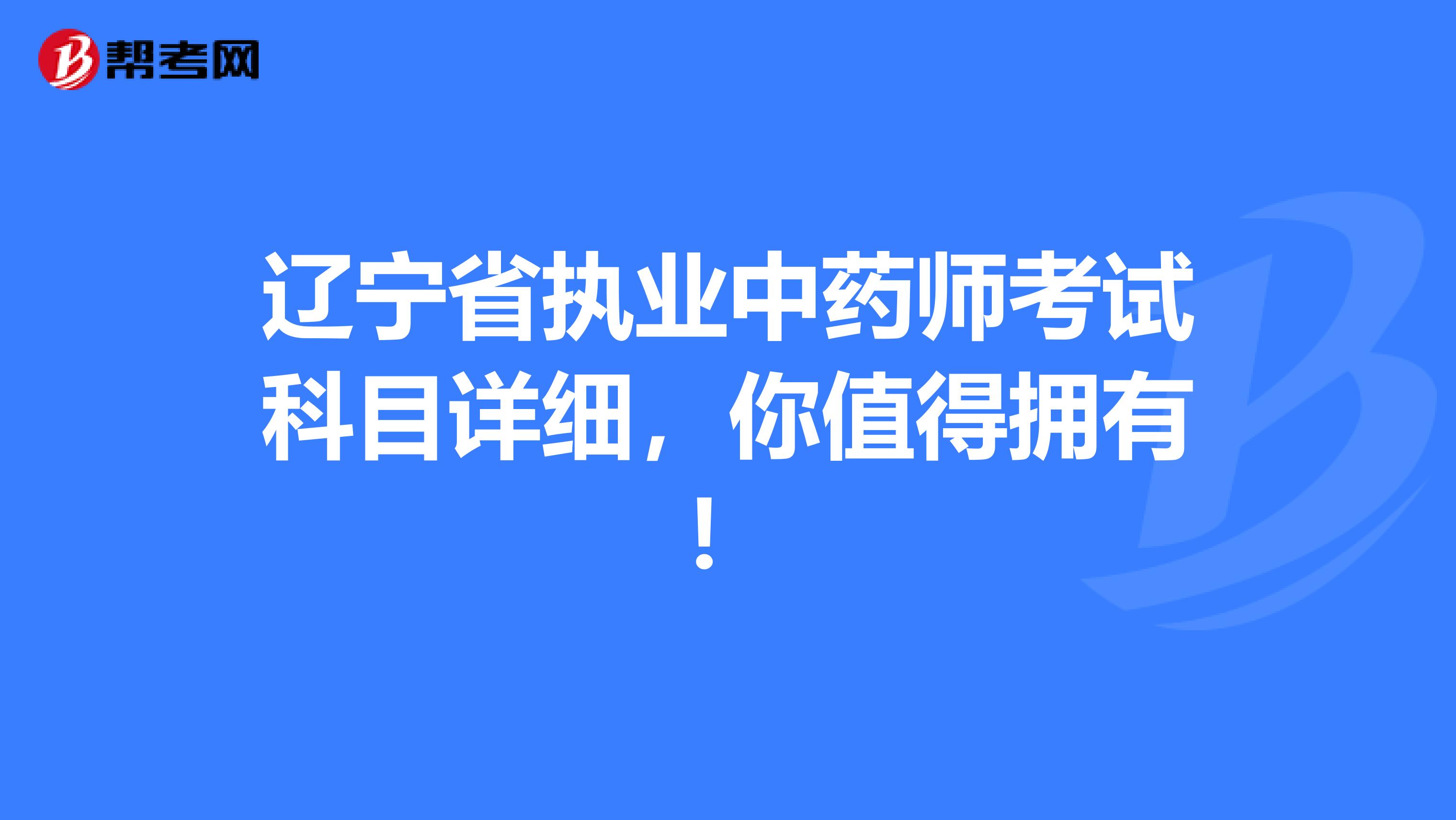 辽宁省执业中药师考试科目详细，你值得拥有！