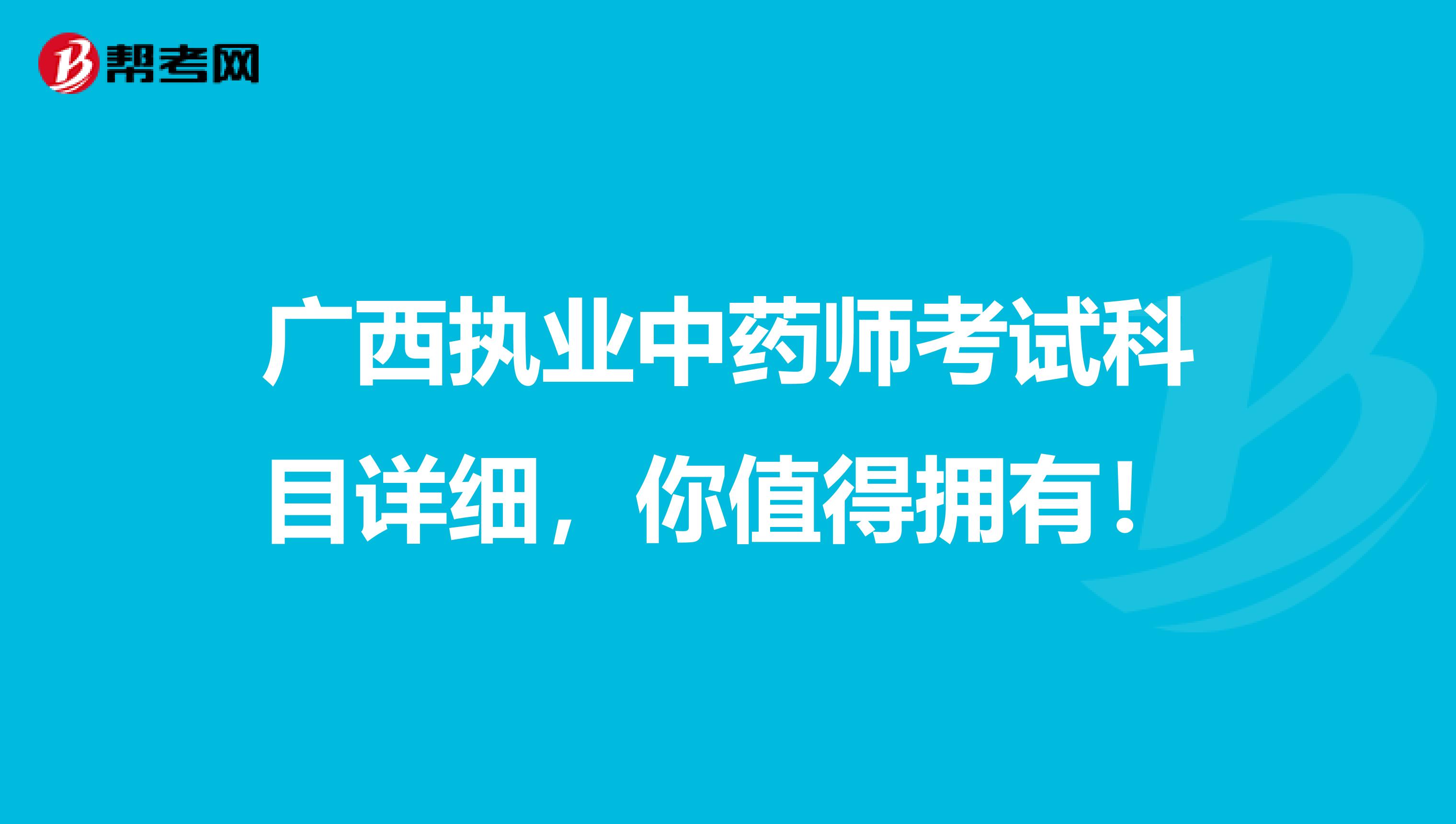 广西执业中药师考试科目详细，你值得拥有！