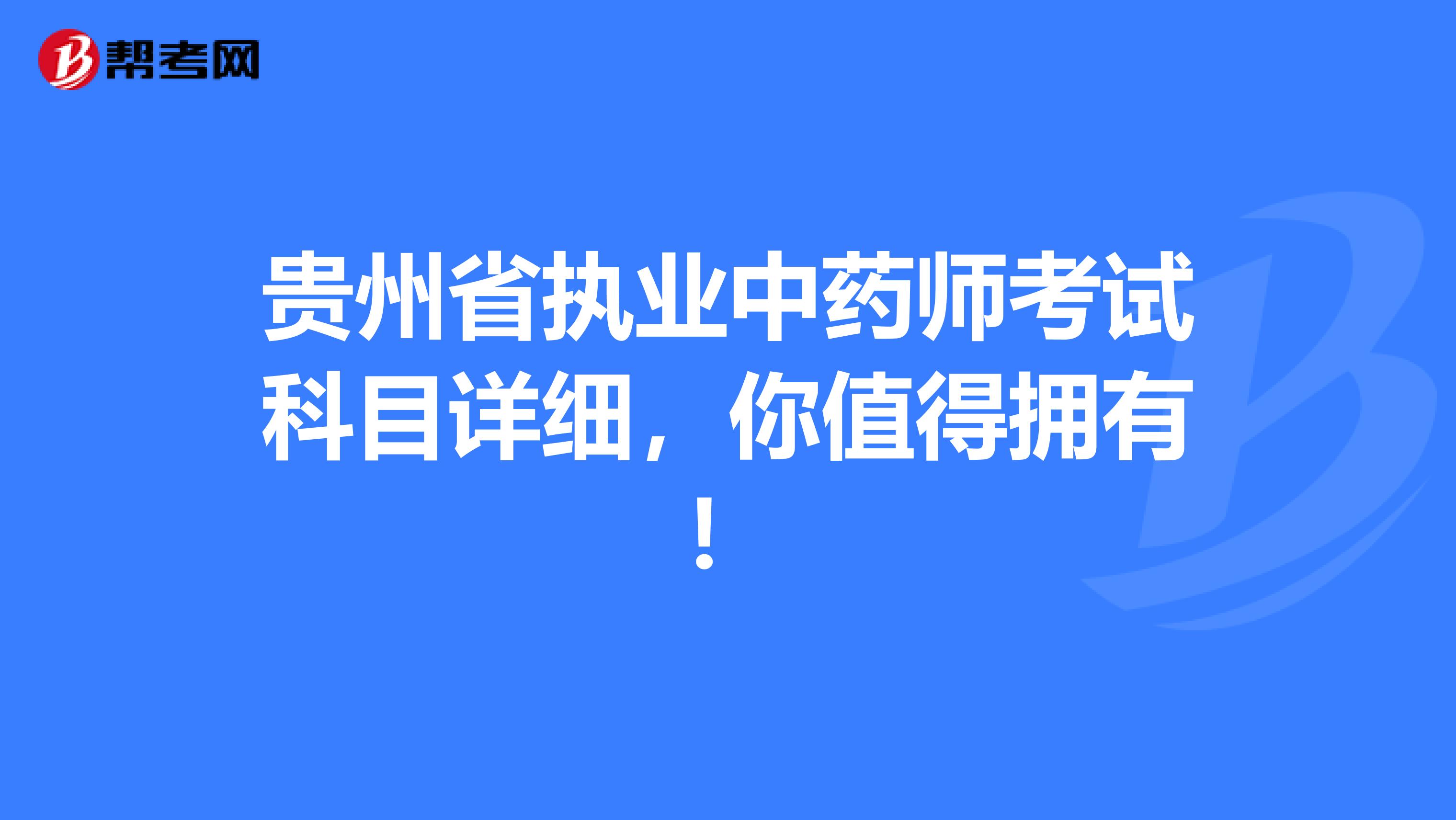 贵州省执业中药师考试科目详细，你值得拥有！