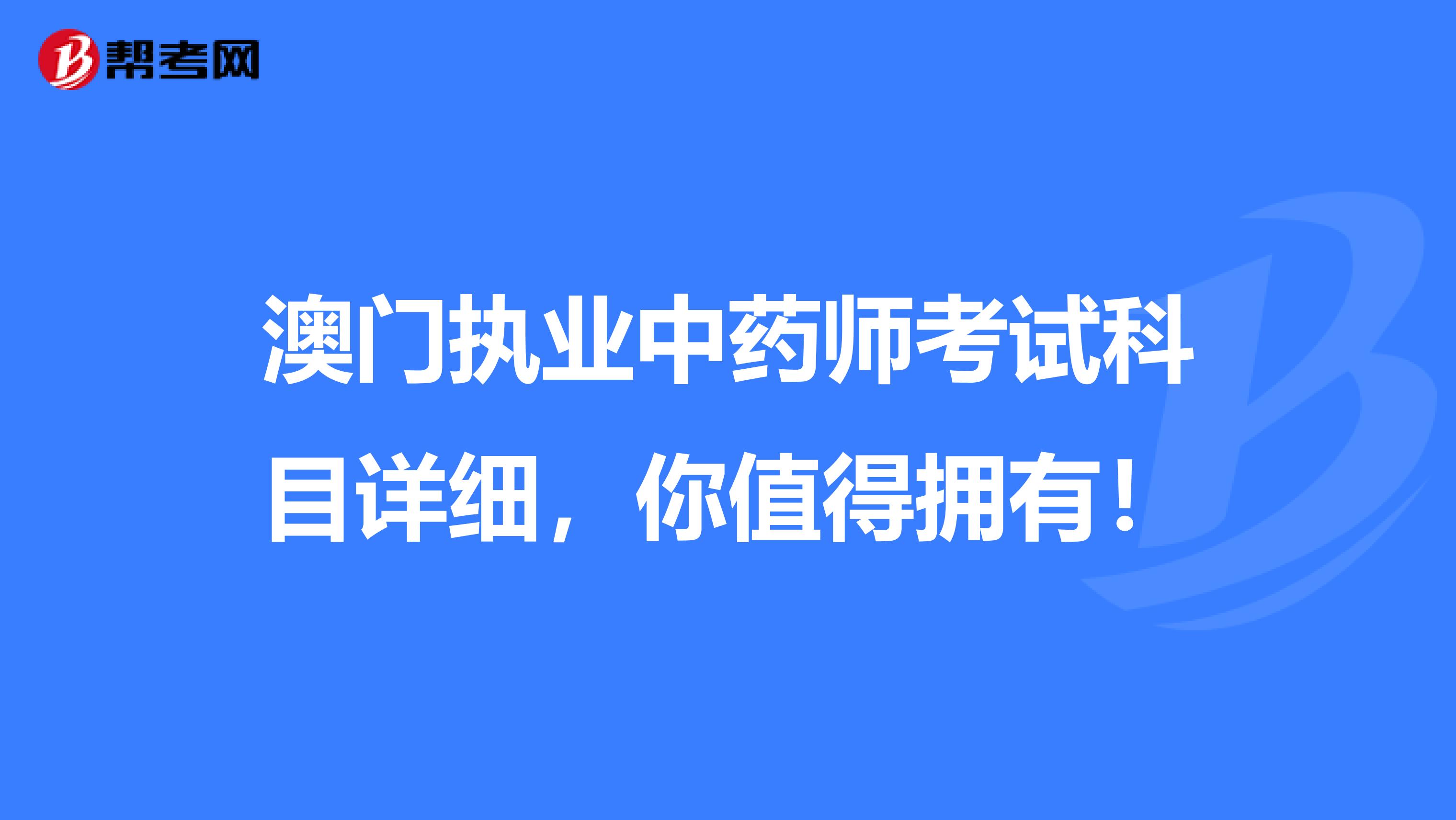 澳门执业中药师考试科目详细，你值得拥有！