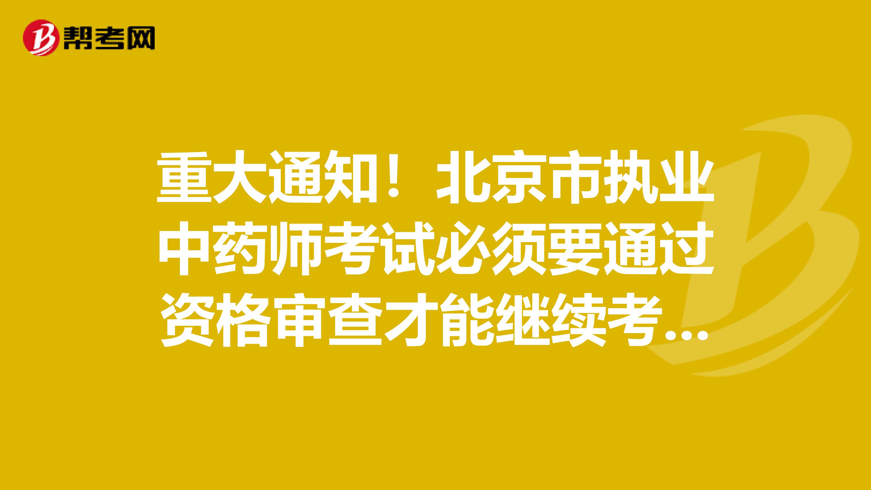 重大通知！北京市执业中药师考试必须要通过资格审查才能继续考试！