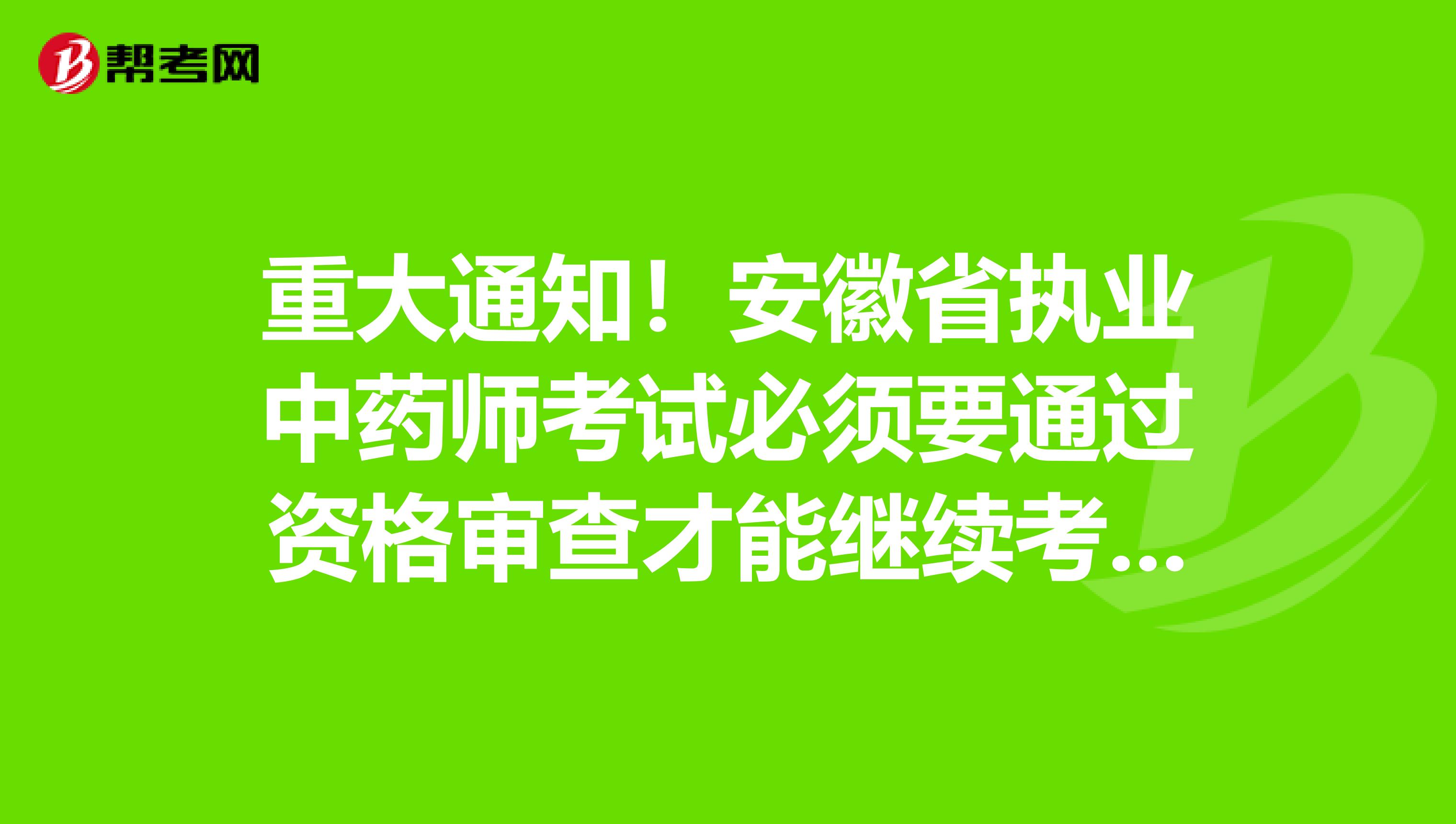 重大通知！安徽省执业中药师考试必须要通过资格审查才能继续考试！