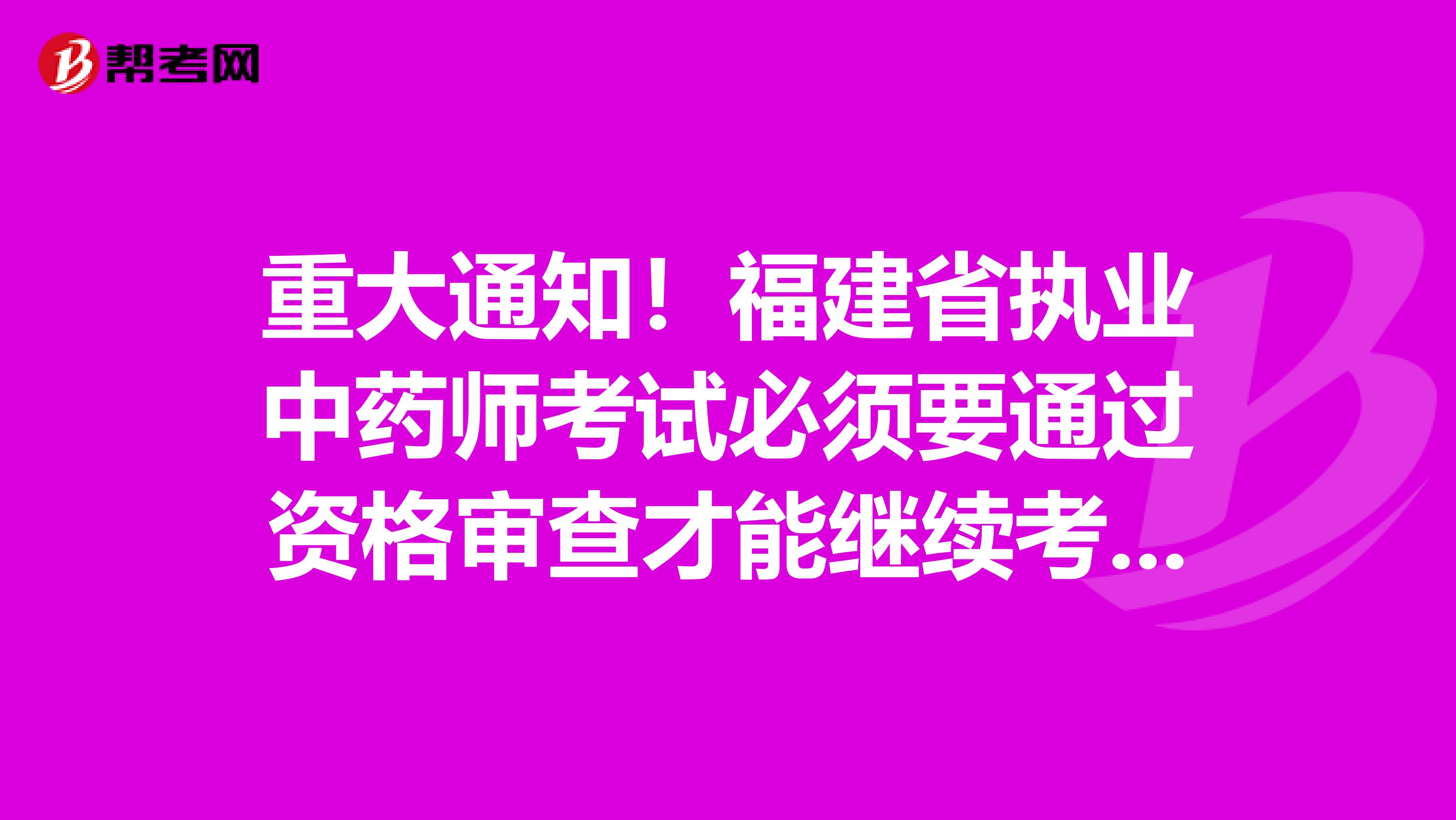 重大通知！福建省执业中药师考试必须要通过资格审查才能继续考试！