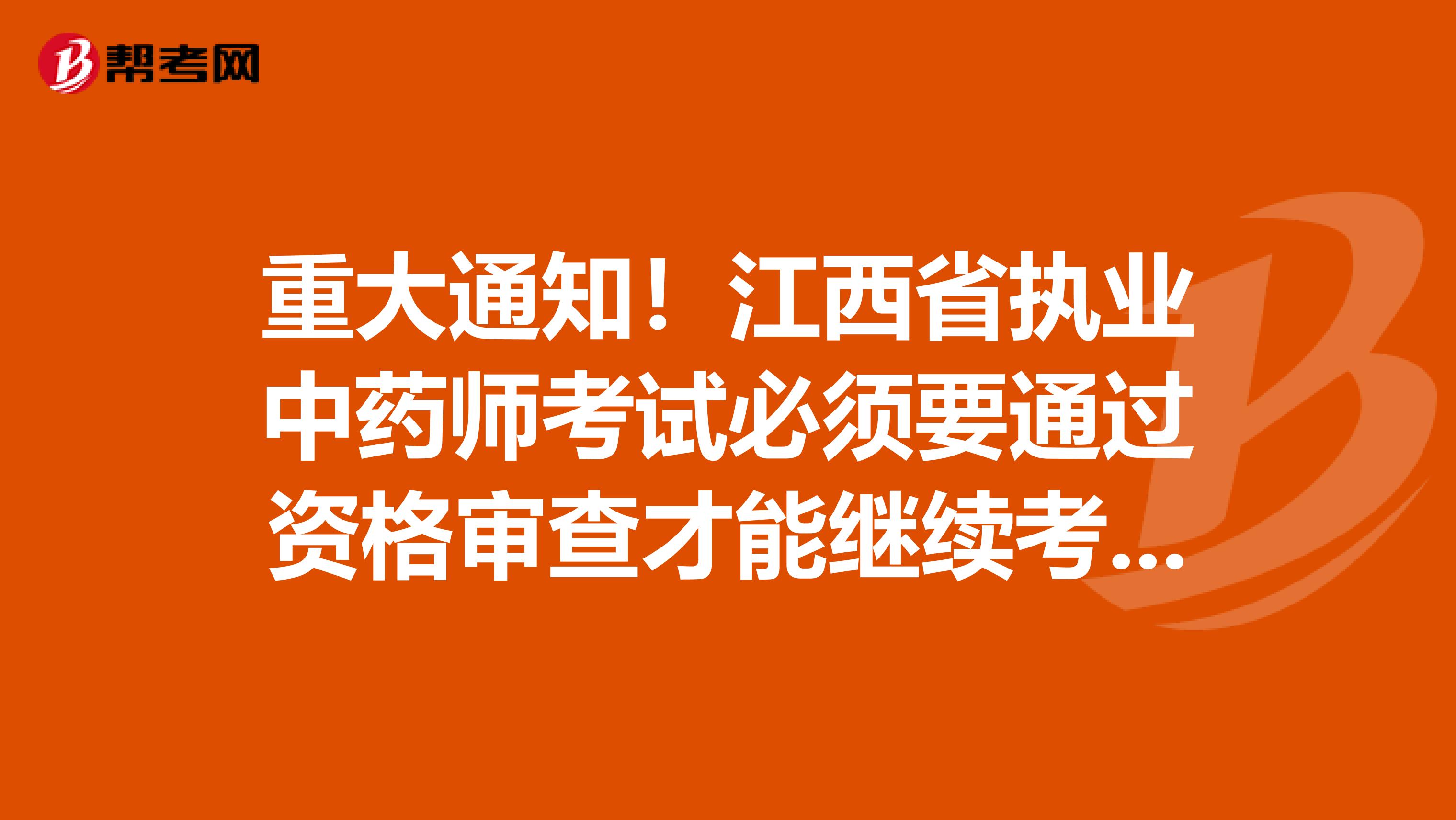 重大通知！江西省执业中药师考试必须要通过资格审查才能继续考试！