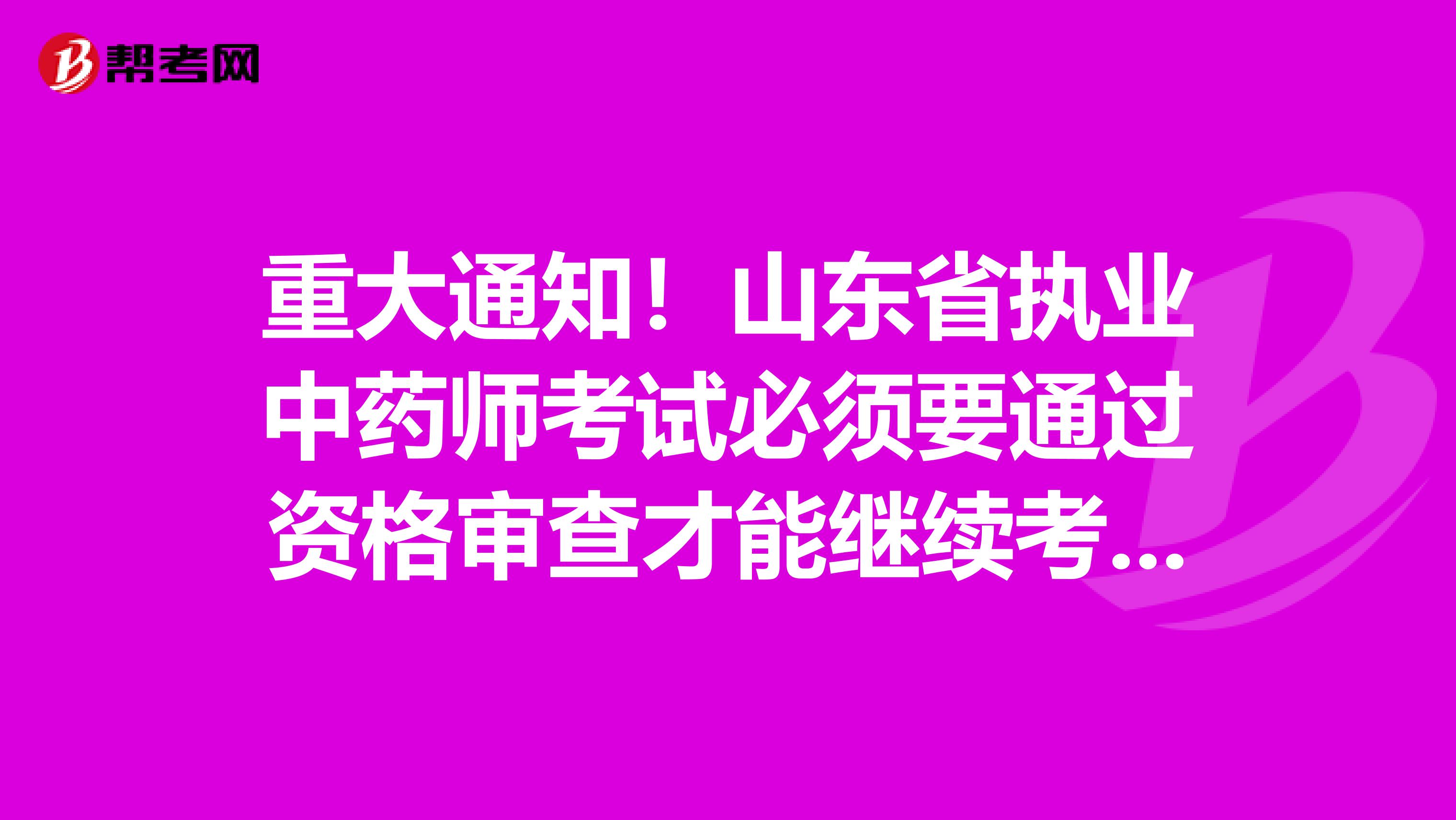 重大通知！山东省执业中药师考试必须要通过资格审查才能继续考试！