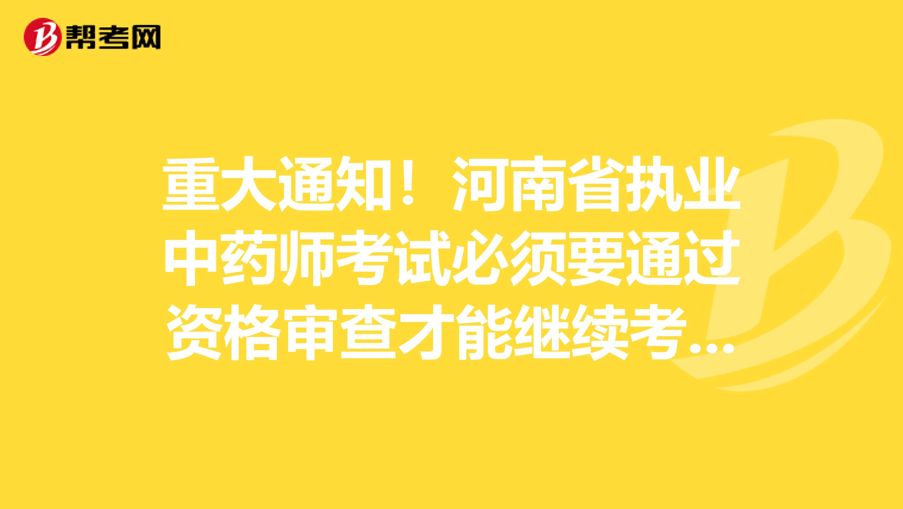 重大通知！河南省执业中药师考试必须要通过资格审查才能继续考试！