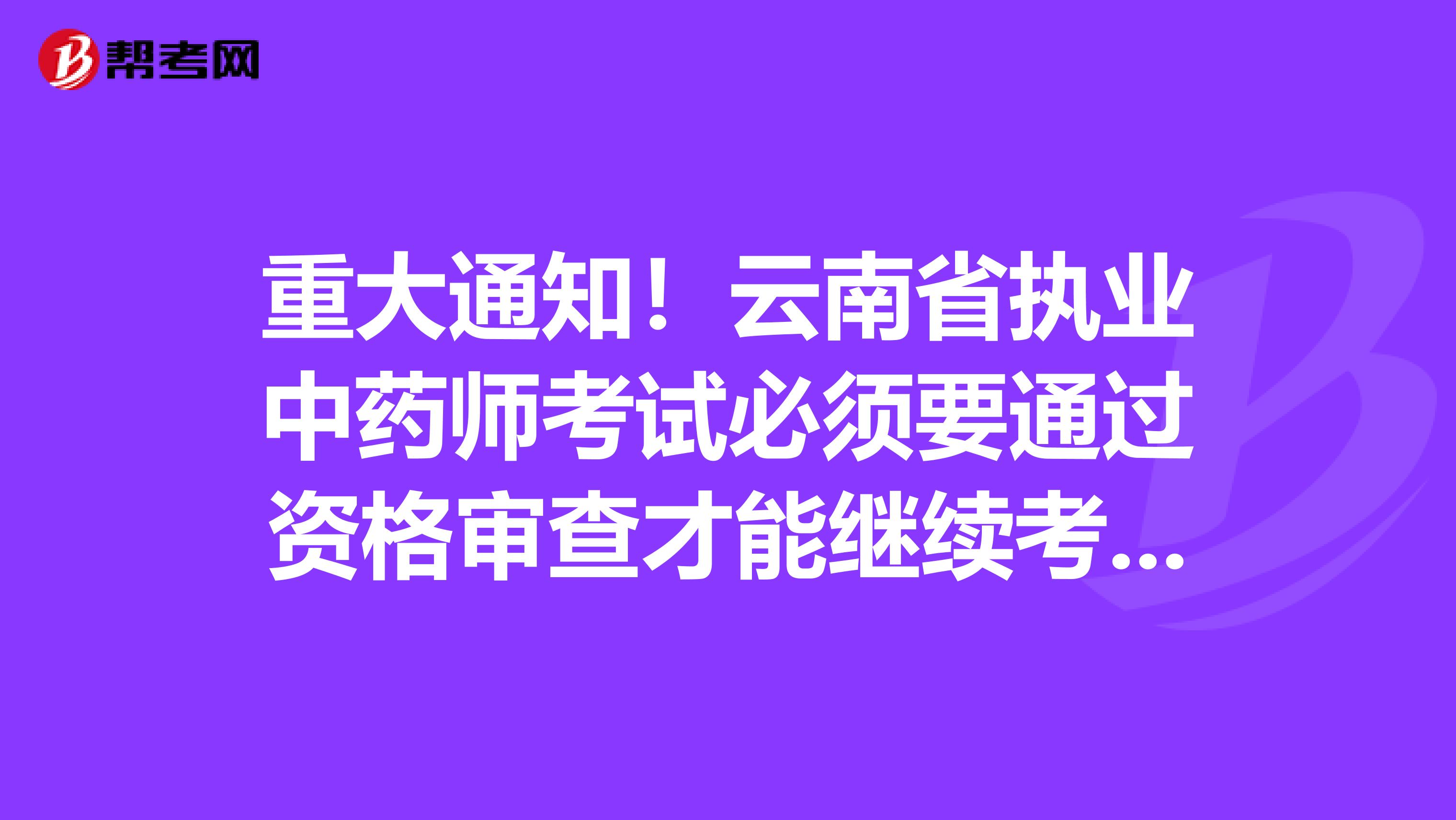 重大通知！云南省执业中药师考试必须要通过资格审查才能继续考试！
