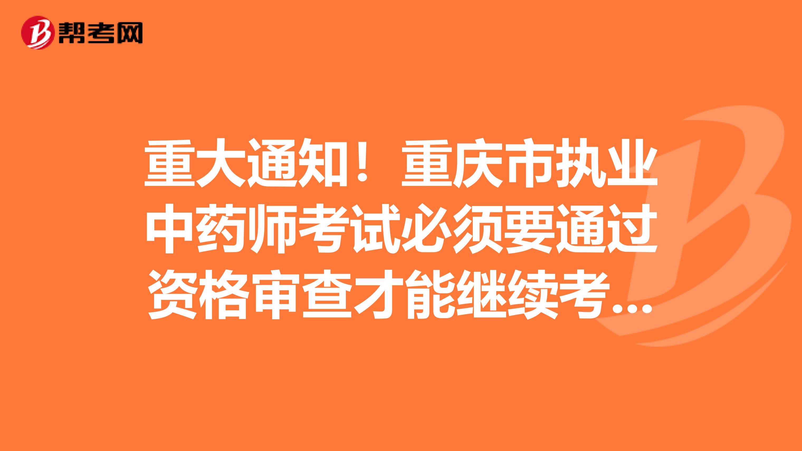 重大通知！重庆市执业中药师考试必须要通过资格审查才能继续考试！