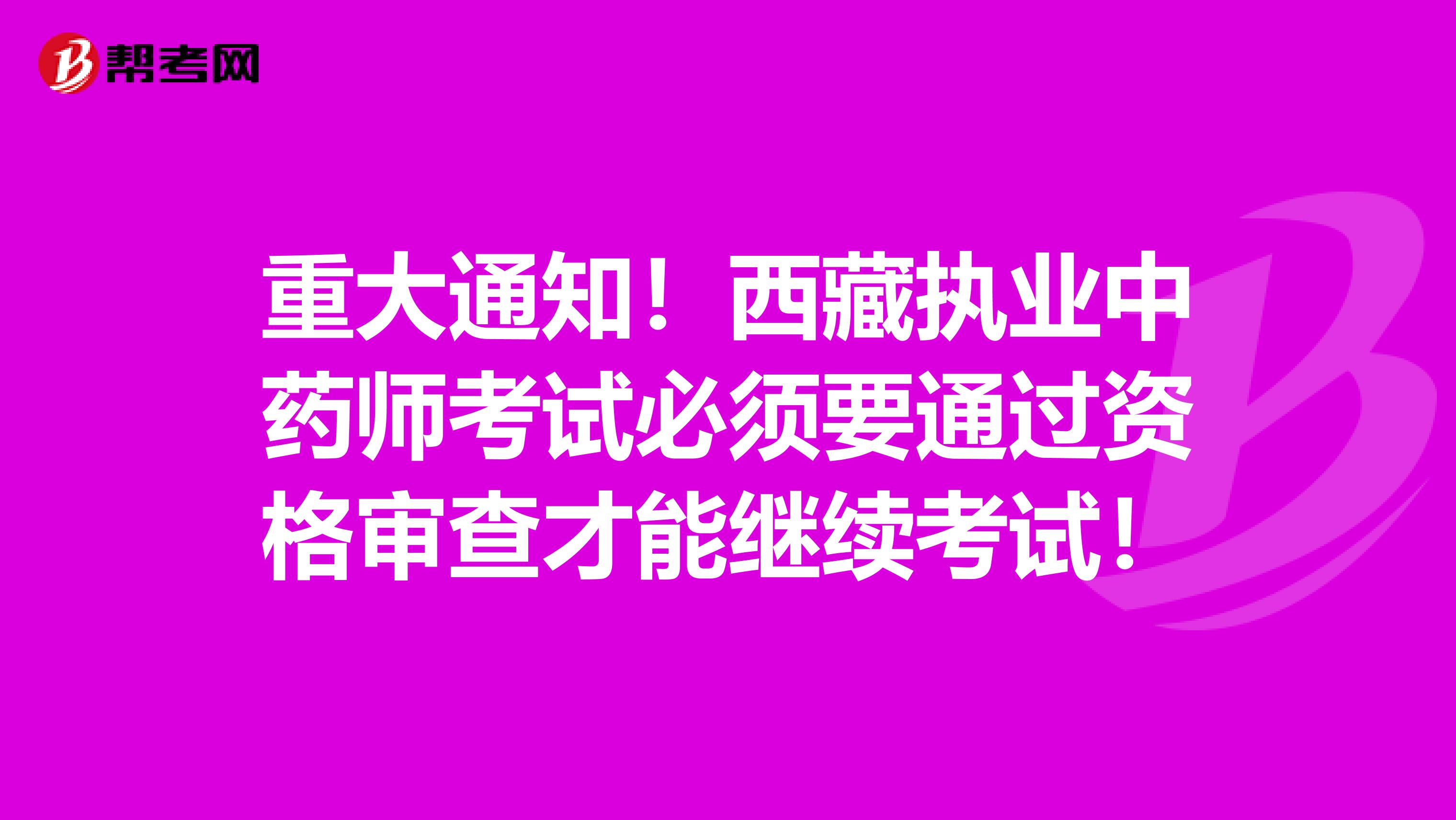 重大通知！西藏执业中药师考试必须要通过资格审查才能继续考试！