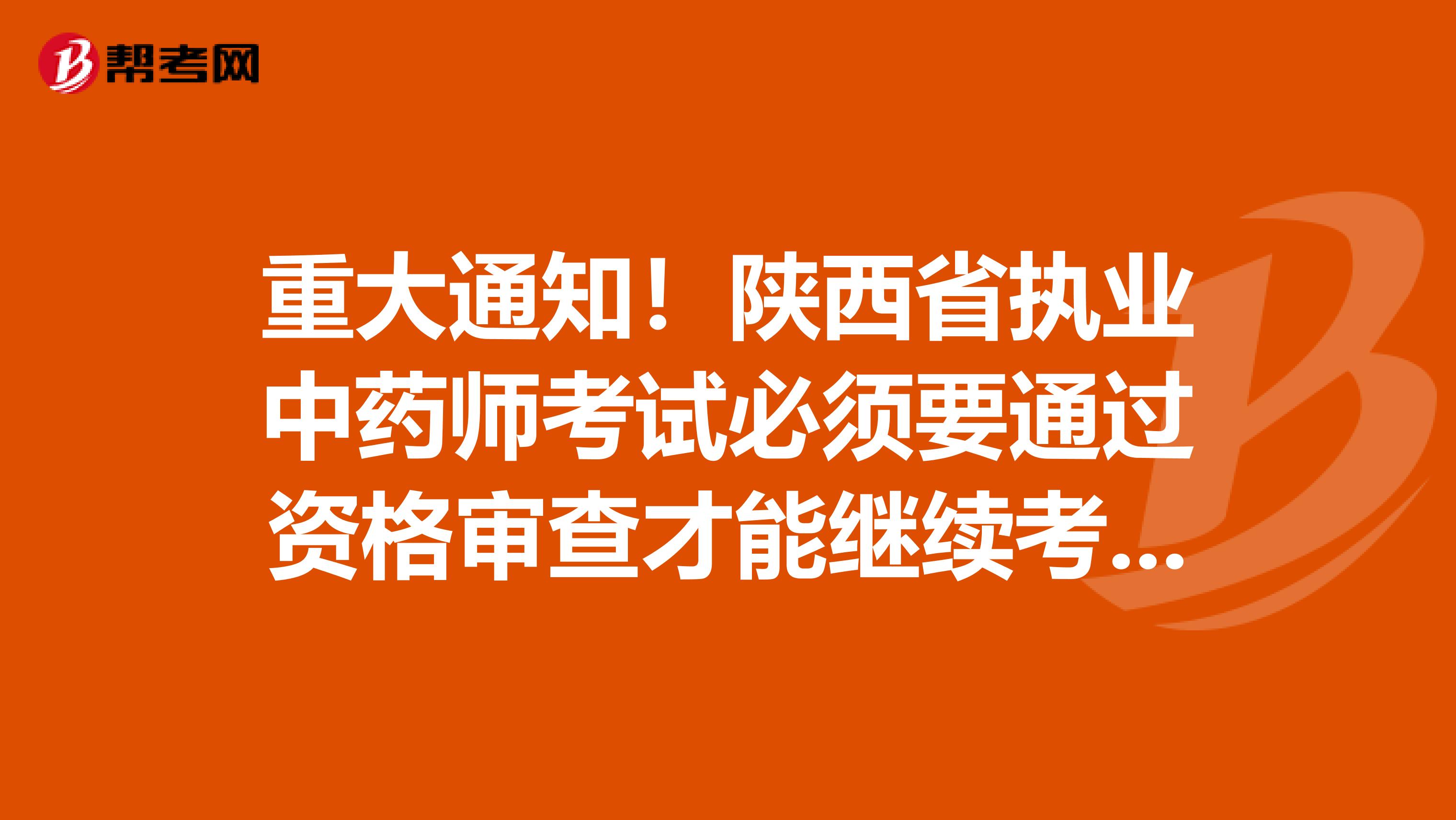 重大通知！陕西省执业中药师考试必须要通过资格审查才能继续考试！